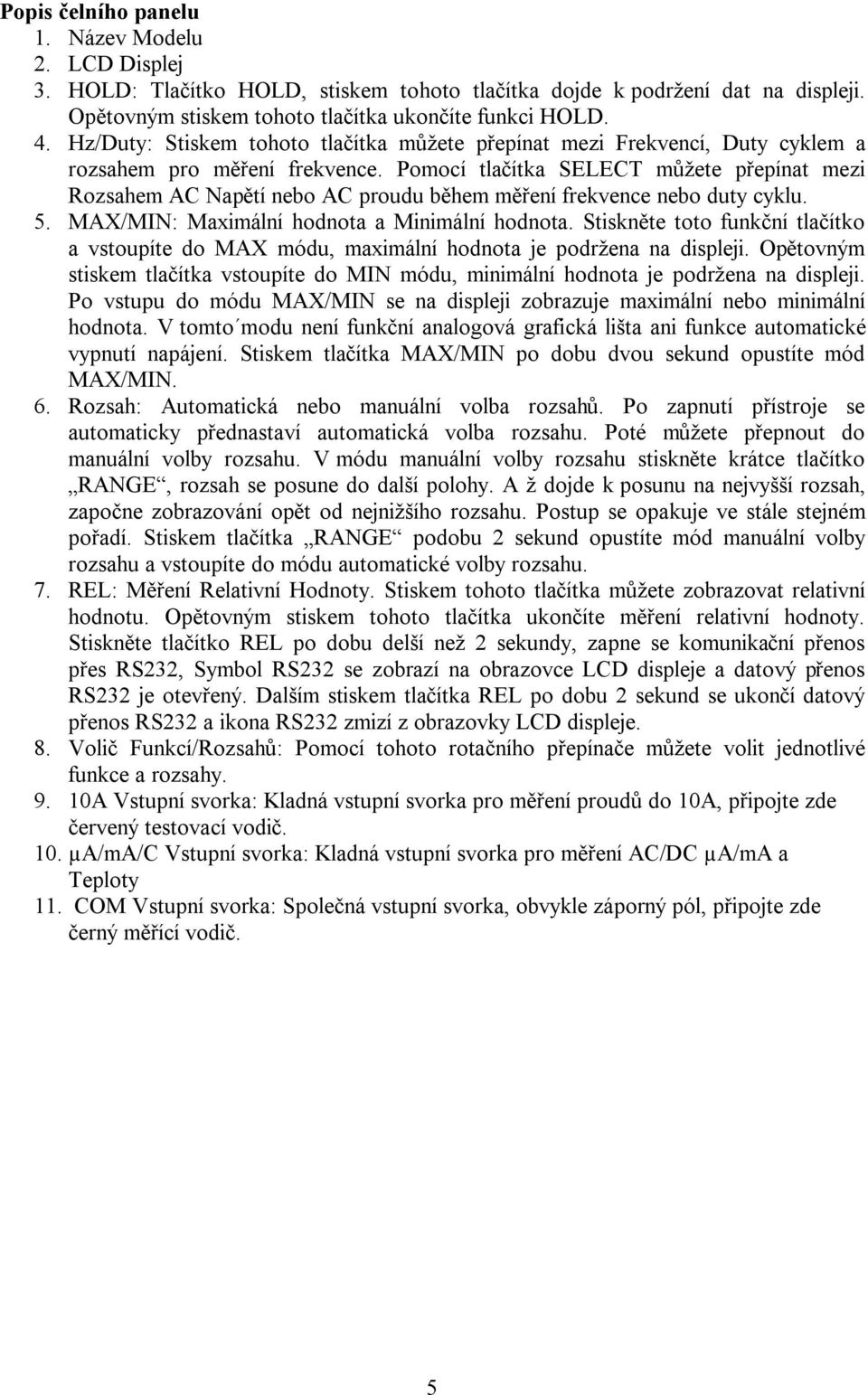 Pomocí tlačítka SELECT můžete přepínat mezi Rozsahem AC Napětí nebo AC proudu během měření frekvence nebo duty cyklu. 5. MAX/MIN: Maximální hodnota a Minimální hodnota.