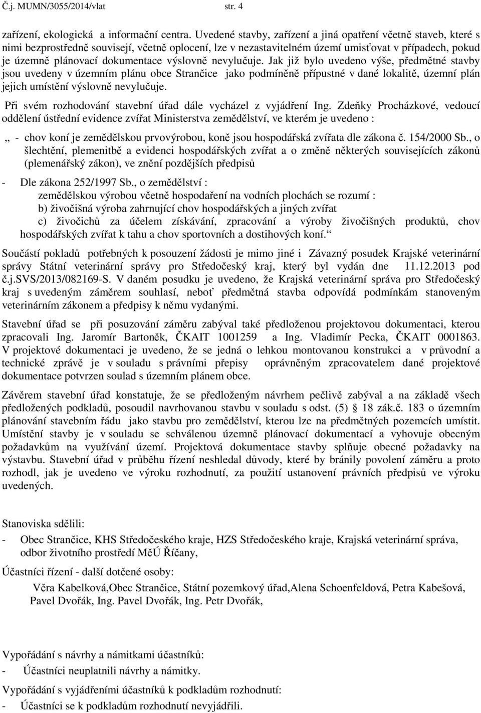 výslovně nevylučuje. Jak již bylo uvedeno výše, předmětné stavby jsou uvedeny v územním plánu obce Strančice jako podmíněně přípustné v dané lokalitě, územní plán jejich umístění výslovně nevylučuje.