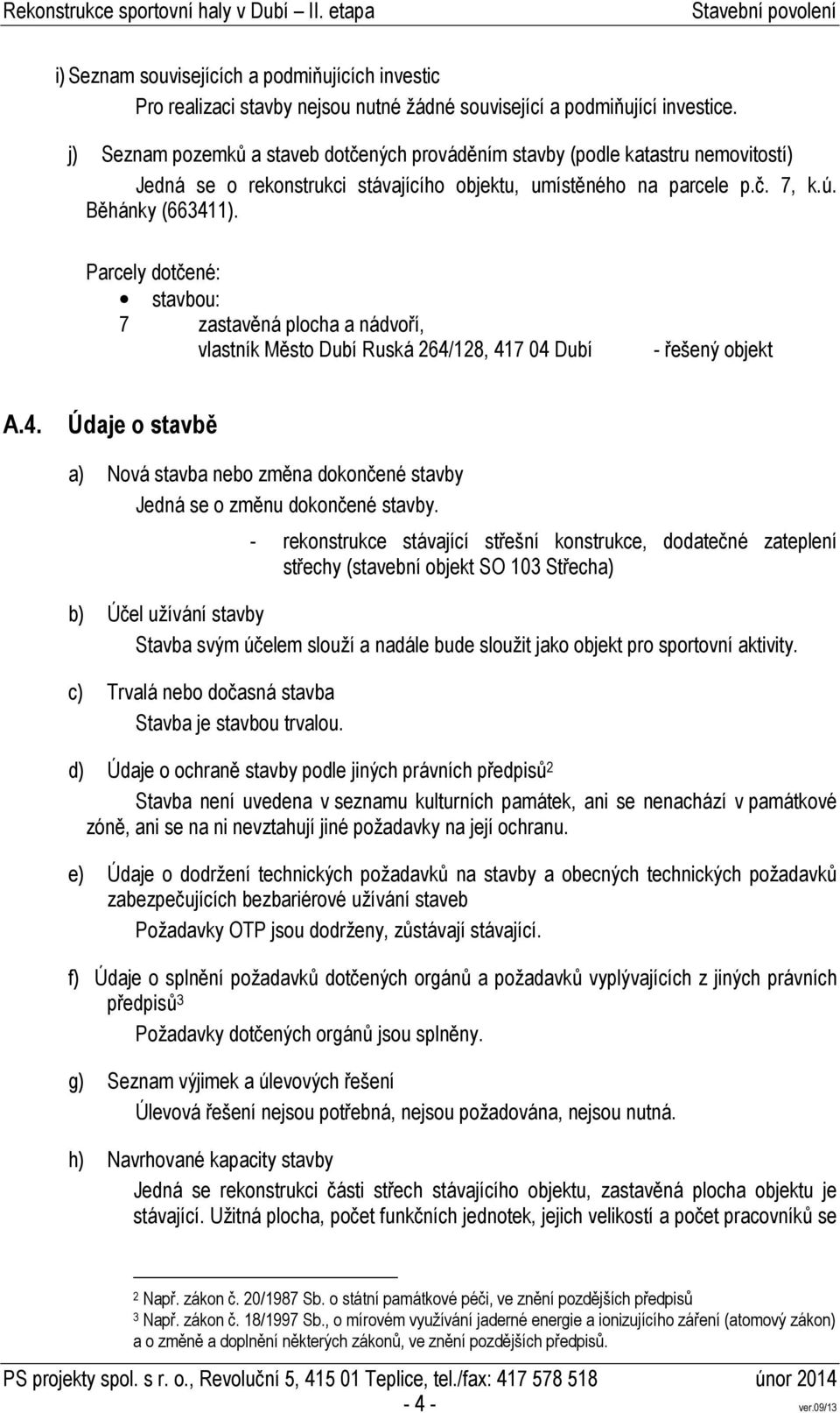 Parcely dotčené: stavbou: 7 zastavěná plocha a nádvoří, vlastník Město Dubí Ruská 264/128, 417 04 Dubí - řešený objekt A.4. Údaje o stavbě a) Nová stavba nebo změna dokončené stavby Jedná se o změnu dokončené stavby.