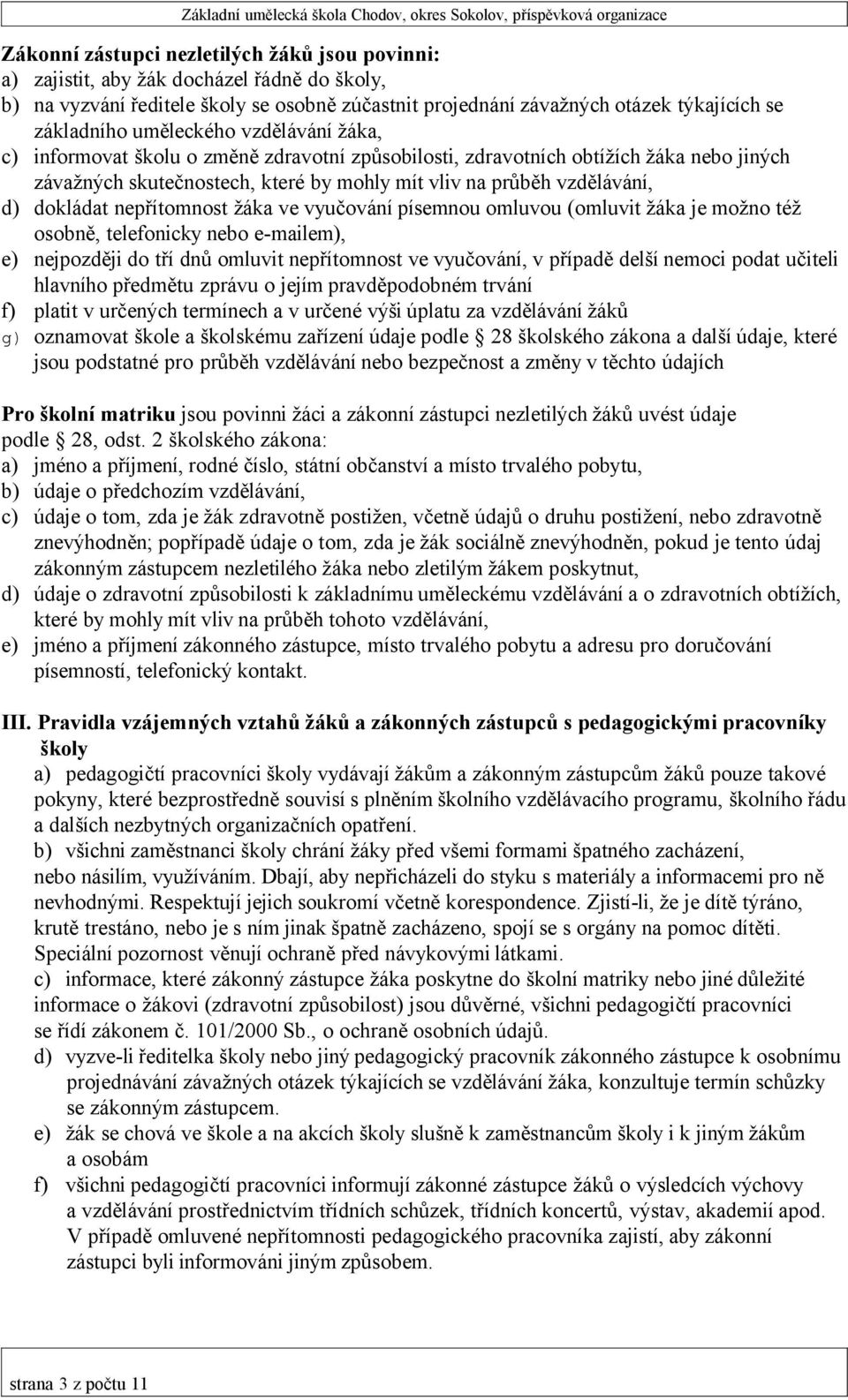 dokládat nepřítomnost žáka ve vyučování písemnou omluvou (omluvit žáka je možno též osobně, telefonicky nebo e-mailem), e) nejpozději do tří dnů omluvit nepřítomnost ve vyučování, v případě delší