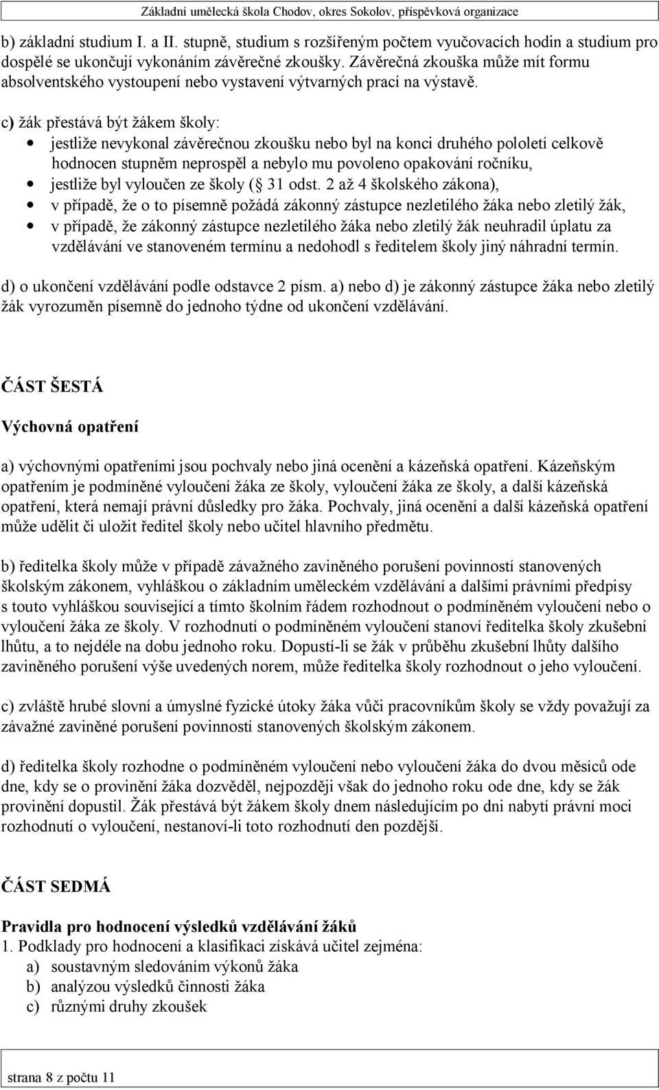 c) žák přestává být žákem školy: jestliže nevykonal závěrečnou zkoušku nebo byl na konci druhého pololetí celkově hodnocen stupněm neprospěl a nebylo mu povoleno opakování ročníku, jestliže byl