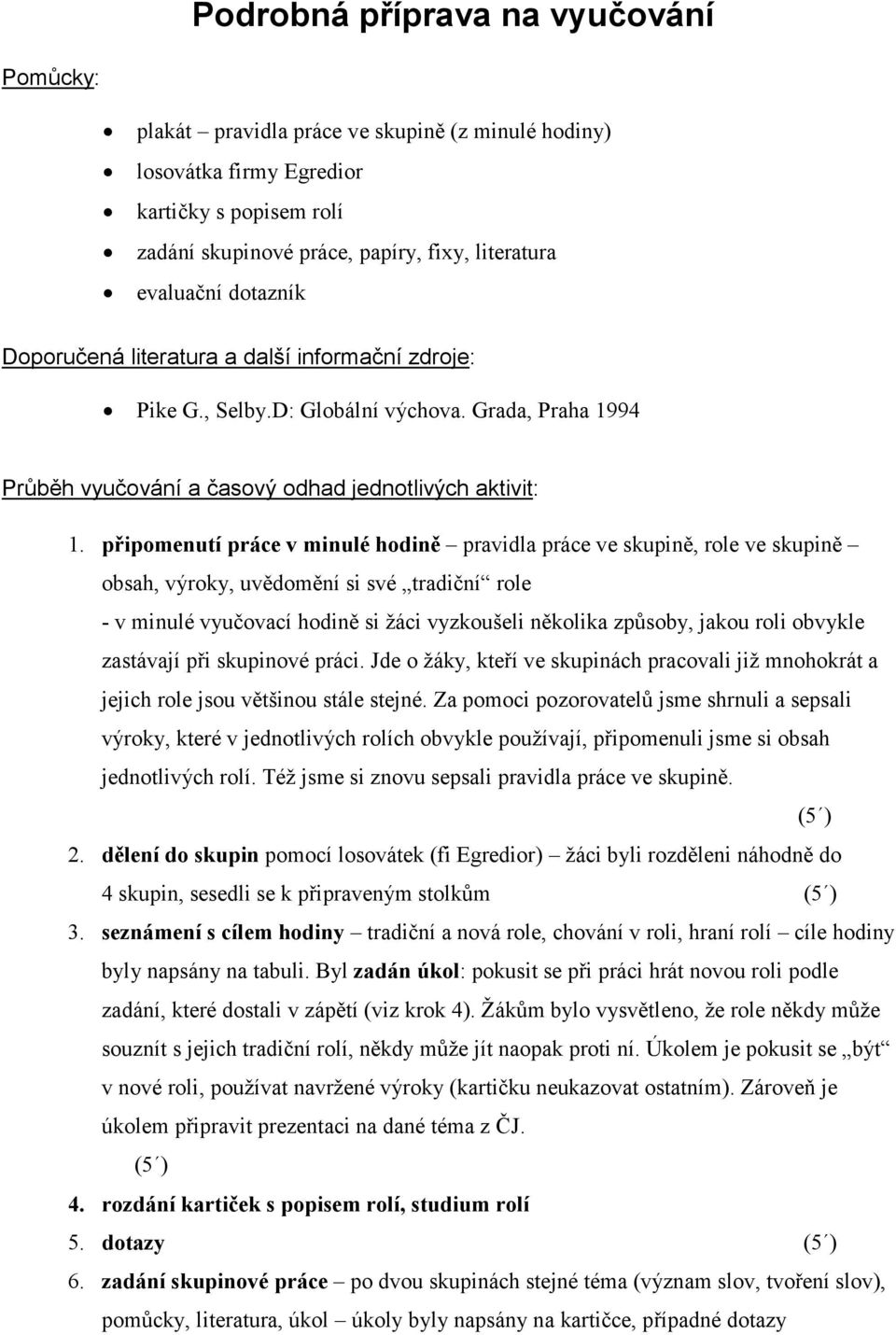 připomenutí práce v minulé hodině pravidla práce ve skupině, role ve skupině obsah, výroky, uvědomění si své tradiční role - v minulé vyučovací hodině si žáci vyzkoušeli několika způsoby, jakou roli