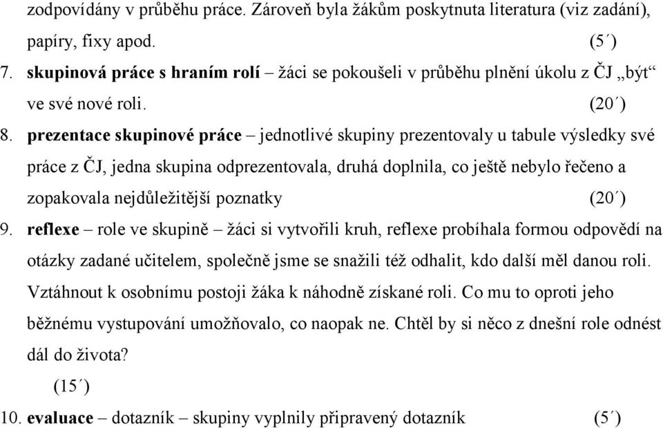 prezentace skupinové práce jednotlivé skupiny prezentovaly u tabule výsledky své práce z ČJ, jedna skupina odprezentovala, druhá doplnila, co ještě nebylo řečeno a zopakovala nejdůležitější poznatky