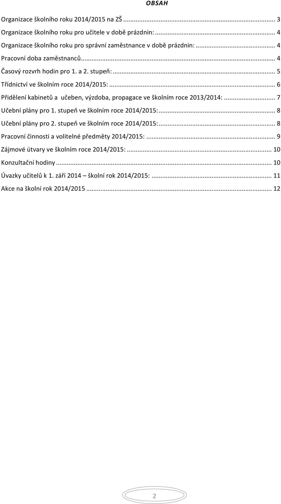 .. 6 Přidělení kabinetů a učeben, výzdoba, propagace ve školním roce 2013/2014:... 7 Učební plány pro 1. stupeň ve školním roce 2014/2015:... 8 Učební plány pro 2.