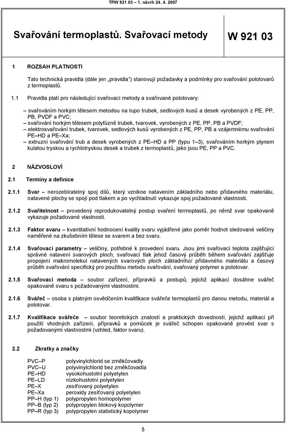 1 Pravidla platí pro náledující vařovací metody a vařované polotovary: vařováním horkým těleem metodou na tupo trubek, edlových kuů a deek vyrobených z PE, PP, PB, PVDF a PVC; vařování horkým těleem