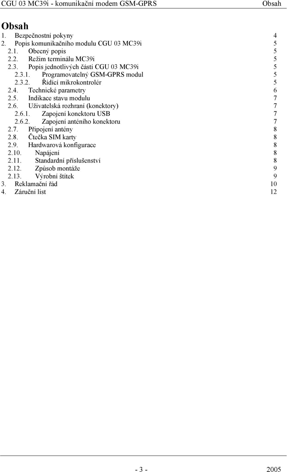 6. Uživatelská rozhraní (konektory) 7 2.6.1. Zapojení konektoru USB 7 2.6.2. Zapojení anténího konektoru 7 2.7. Připojení antény 8 2.8. Čtečka SIM karty 8 2.9.