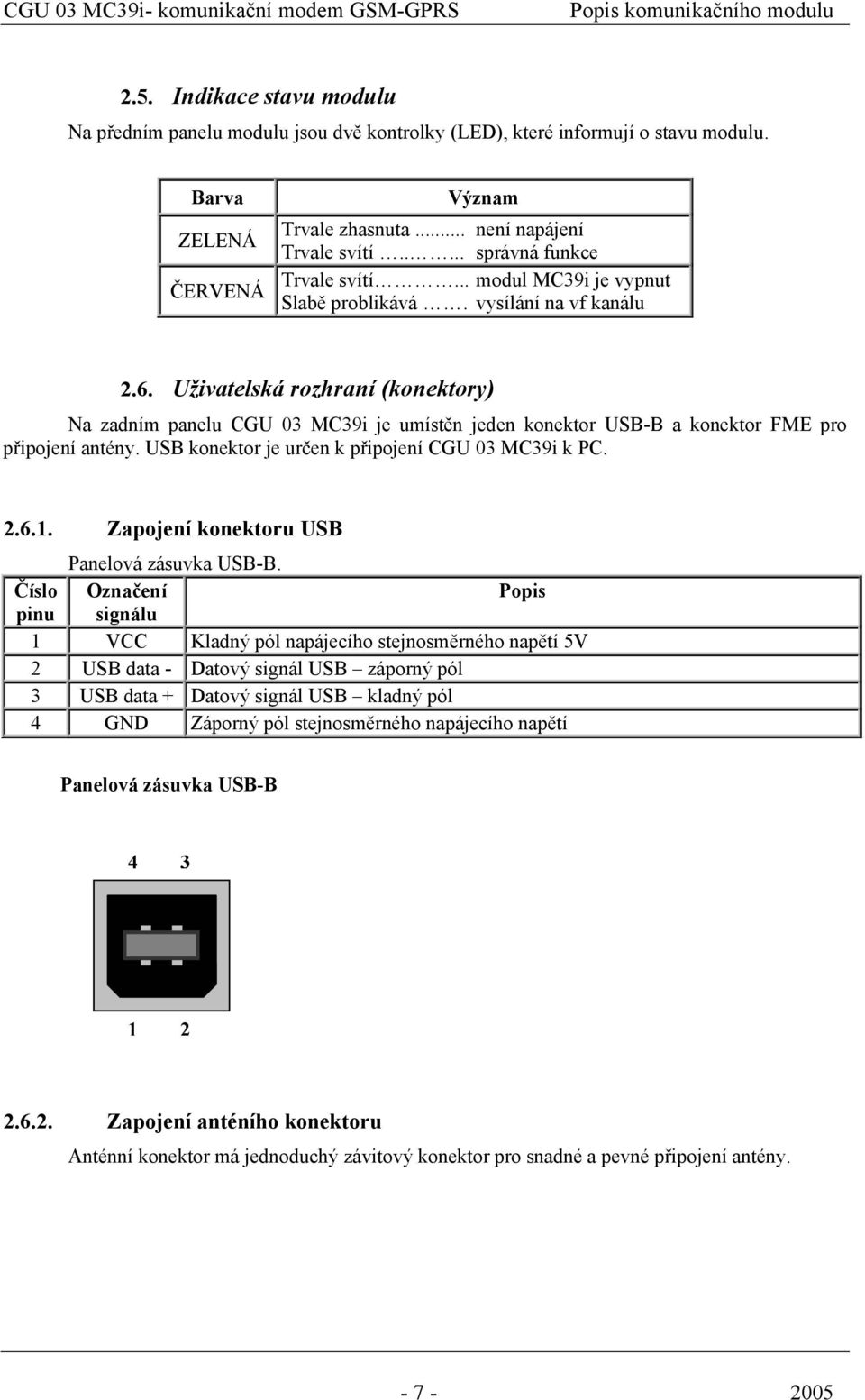 Uživatelská rozhraní (konektory) Na zadním panelu CGU 03 MC39i je umístěn jeden konektor USB-B a konektor FME pro připojení antény. USB konektor je určen k připojení CGU 03 MC39i k PC. 2.6.1.