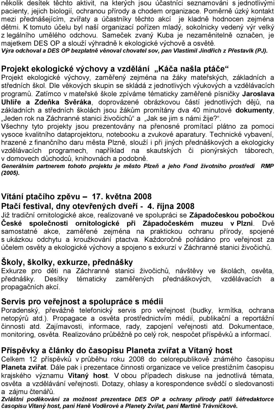 K tomuto účelu byl naší organizací pořízen mladý, sokolnicky vedený výr velký z legálního umělého odchovu.