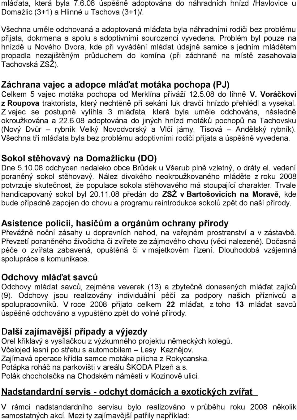 Problém byl pouze na hnízdě u Nového Dvora, kde při vyvádění mláďat údajně samice s jedním mládětem propadla nezajištěným průduchem do komína (při záchraně na místě zasahovala Tachovská ZSŽ).