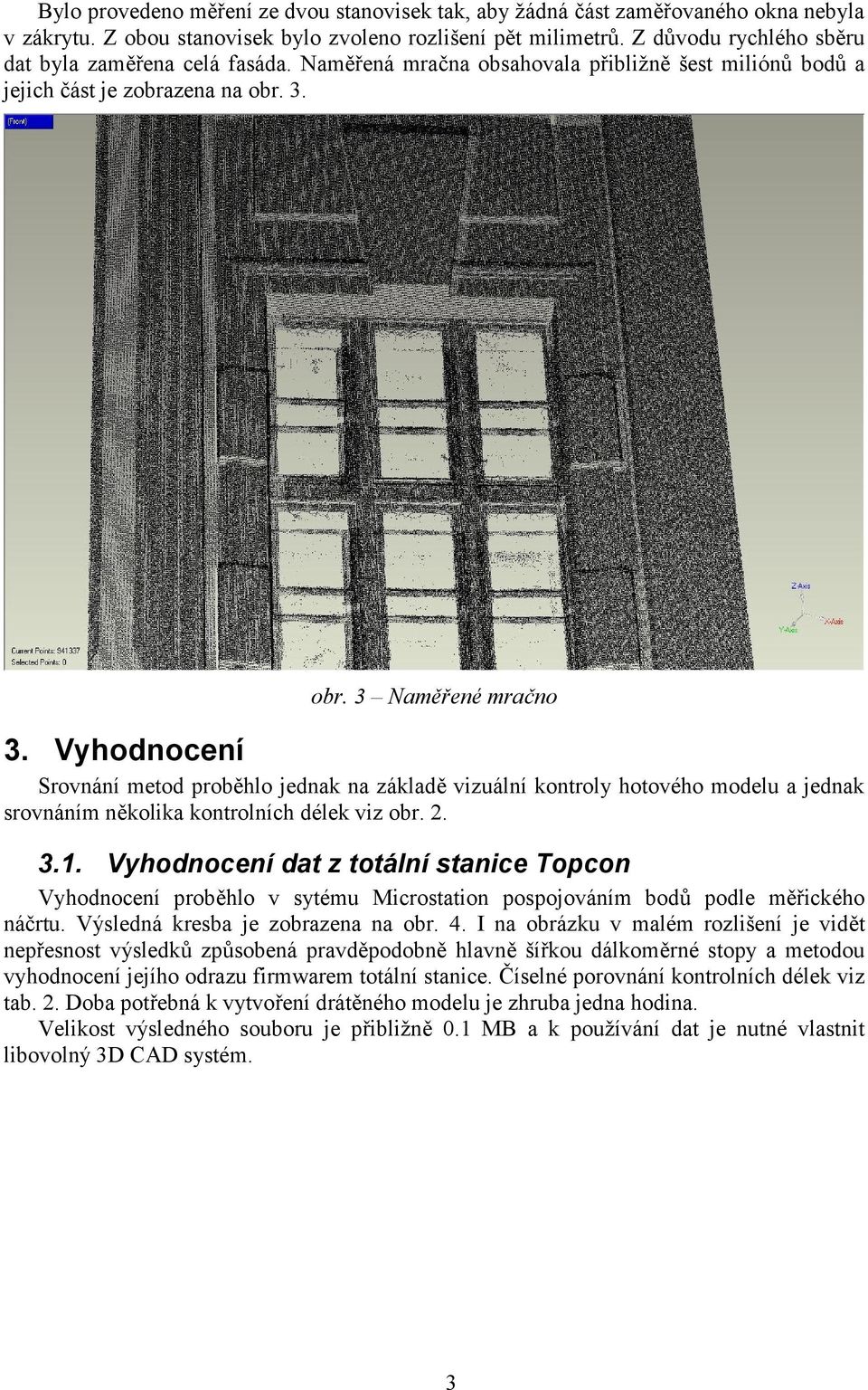 Vyhodnocení Srovnání metod proběhlo jednak na základě vizuální kontroly hotového modelu a jednak srovnáním několika kontrolních délek viz obr. 2. 3.1.