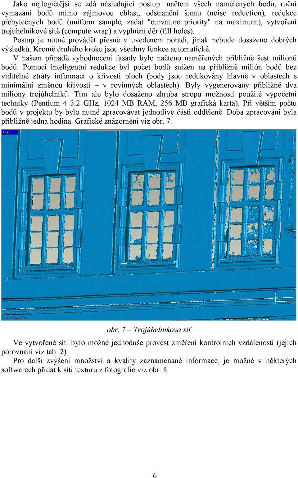 Postup je nutné provádět přesně v uvedeném pořadí, jinak nebude dosaženo dobrých výsledků. Kromě druhého kroku jsou všechny funkce automatické.