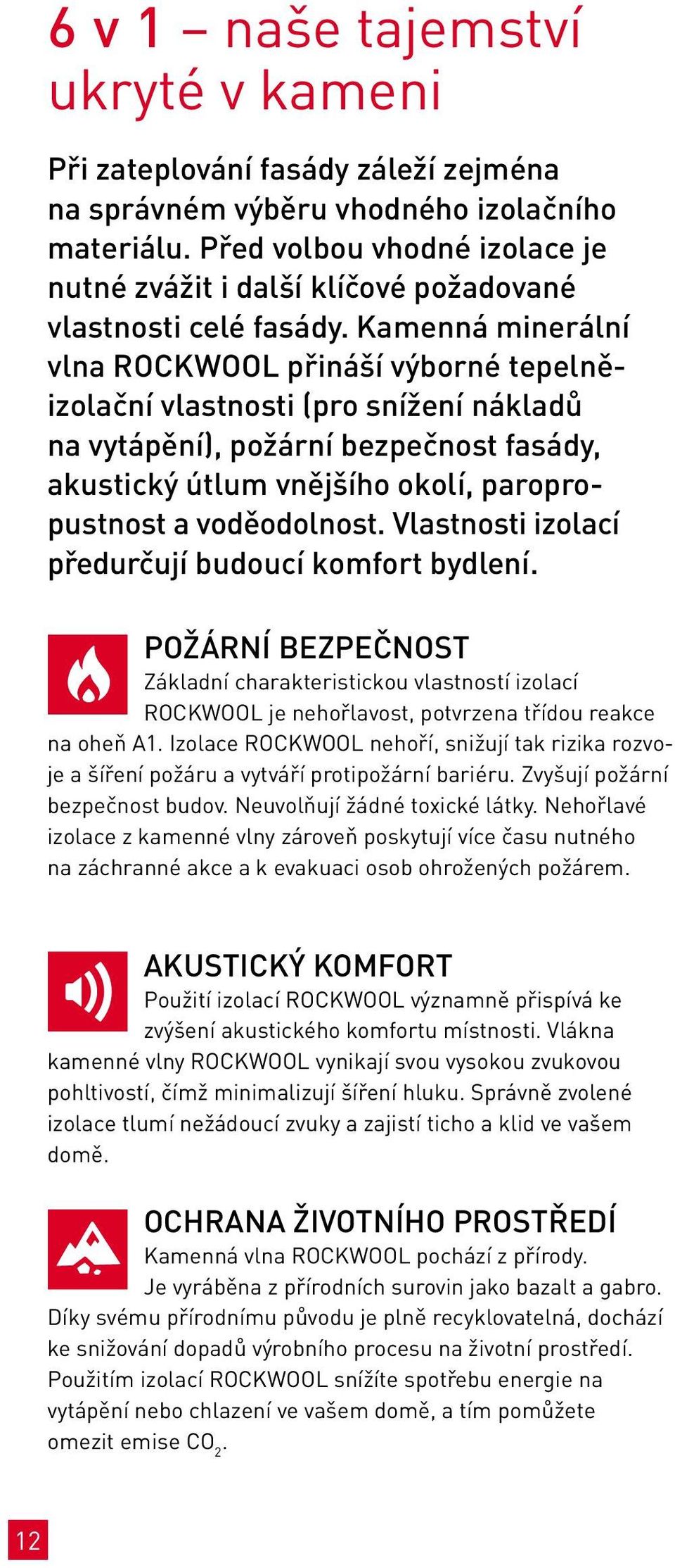 Kamenná minerální vlna Rockwool přináší výborné tepelněizolační vlastnosti (pro snížení nákladů na vytápění), požární bezpečnost fasády, akustický útlum vnějšího okolí, paropropustnost a voděodolnost.