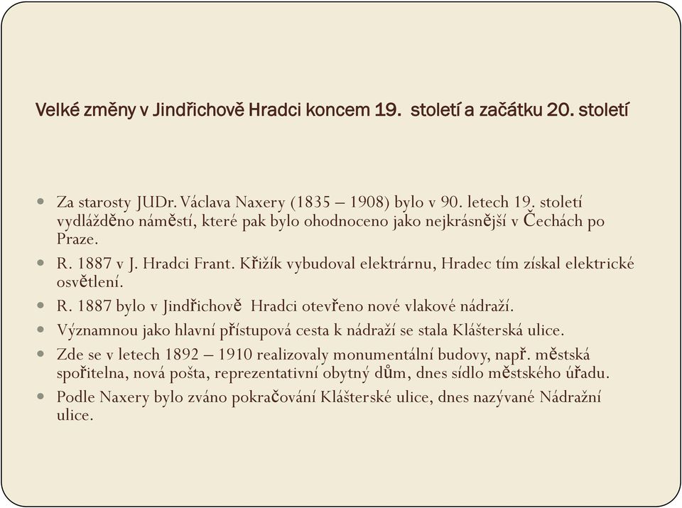 Křiţík vybudoval elektrárnu, Hradec tím získal elektrické osvětlení. R. 1887 bylo v Jindřichově Hradci otevřeno nové vlakové nádraţí.