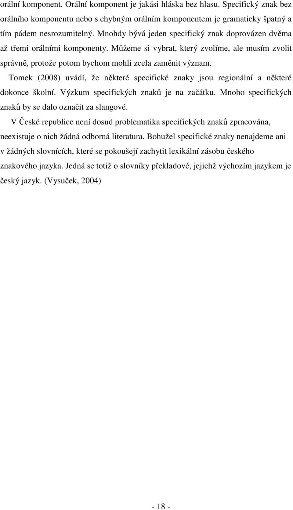 Tomek (2008) uvádí, že některé specifické znaky jsou regionální a některé dokonce školní. Výzkum specifických znaků je na začátku. Mnoho specifických znaků by se dalo označit za slangové.