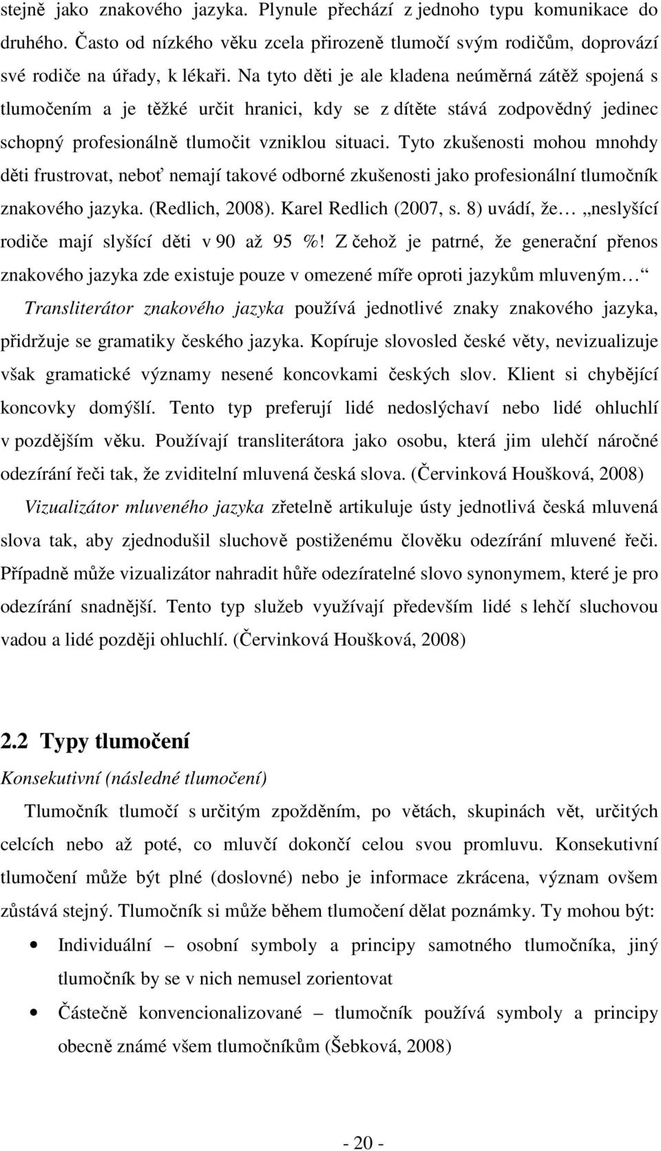 Tyto zkušenosti mohou mnohdy děti frustrovat, neboť nemají takové odborné zkušenosti jako profesionální tlumočník znakového jazyka. (Redlich, 2008). Karel Redlich (2007, s.