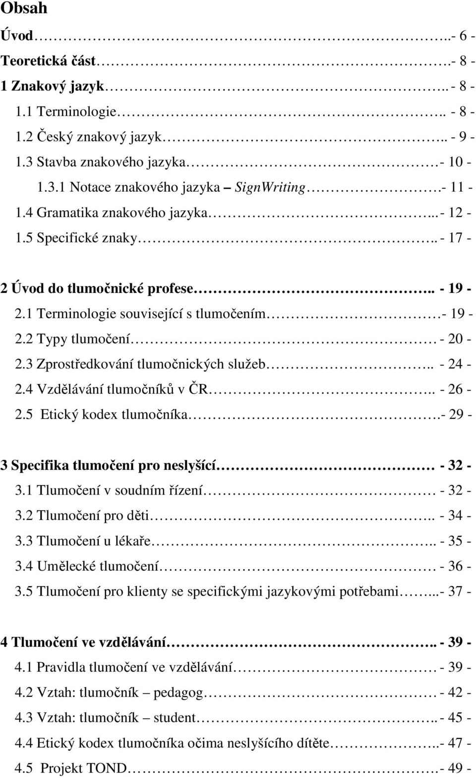 3 Zprostředkování tlumočnických služeb.. - 24-2.4 Vzdělávání tlumočníků v ČR.. - 26-2.5 Etický kodex tlumočníka.- 29-3 Specifika tlumočení pro neslyšící - 32-3.1 Tlumočení v soudním řízení - 32-3.