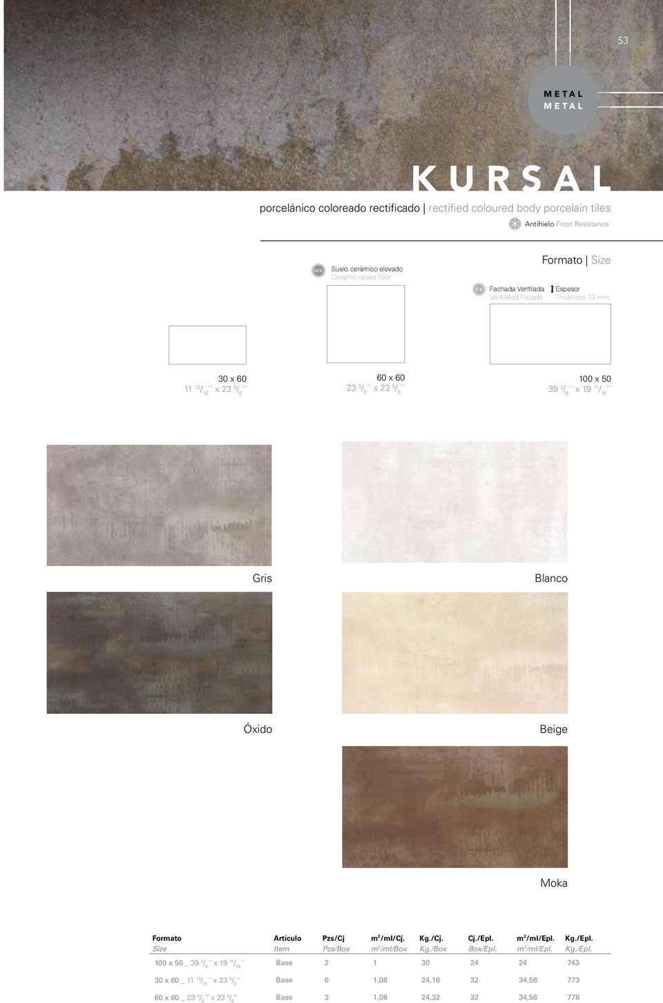 30 x 60 11 13 / 16 x 23 5 / 8 60 x 60 23 5 / 8 x 23 5 / 8 100 x 50 39 3 / 8 x 19 11 / 16 Gris Blanco Óxido Beige Moka 100 x