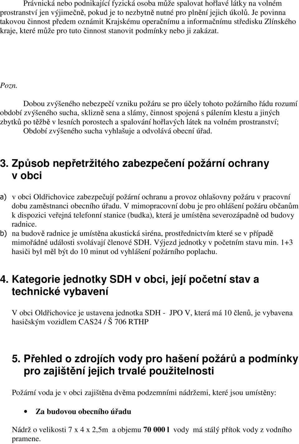 Dobou zvýšeného nebezpečí vzniku požáru se pro účely tohoto požárního řádu rozumí období zvýšeného sucha, sklizně sena a slámy, činnost spojená s pálením klestu a jiných zbytků po těžbě v lesních