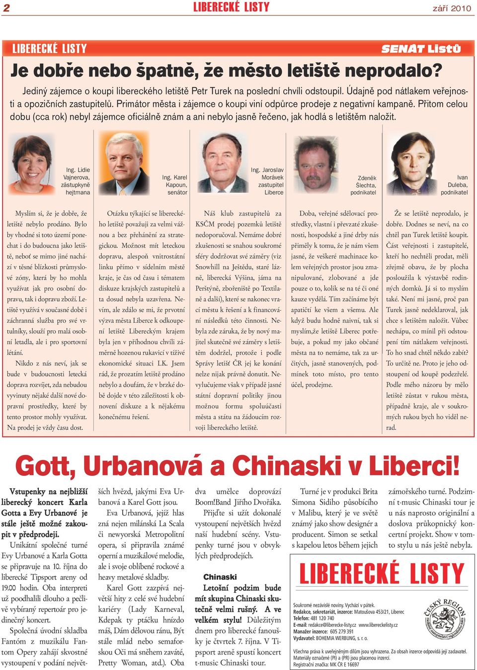 Přitom celou dobu (cca rok) nebyl zájemce oficiálně znám a ani nebylo jasně řečeno, jak hodlá s letištěm naložit. Ing. Lidie Vajnerova, zástupkyně hejtmana Ing. Karel Kapoun, senátor Ing.