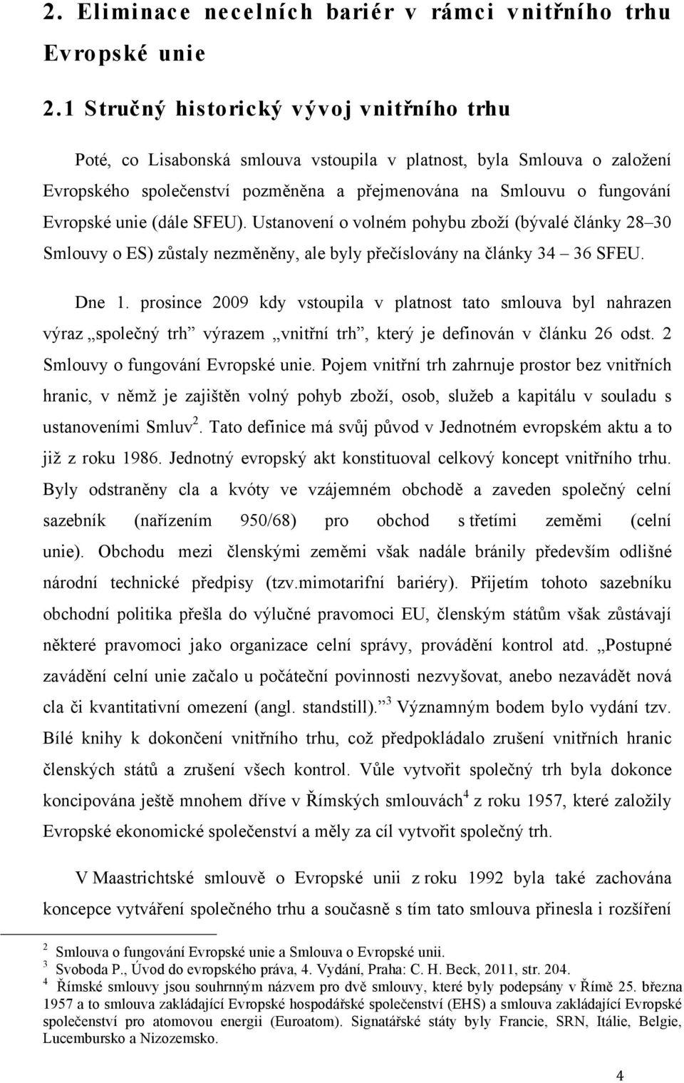 unie (dále SFEU). Ustanovení o volném pohybu zboží (bývalé články 28 30 Smlouvy o ES) zůstaly nezměněny, ale byly přečíslovány na články 34 36 SFEU. Dne 1.
