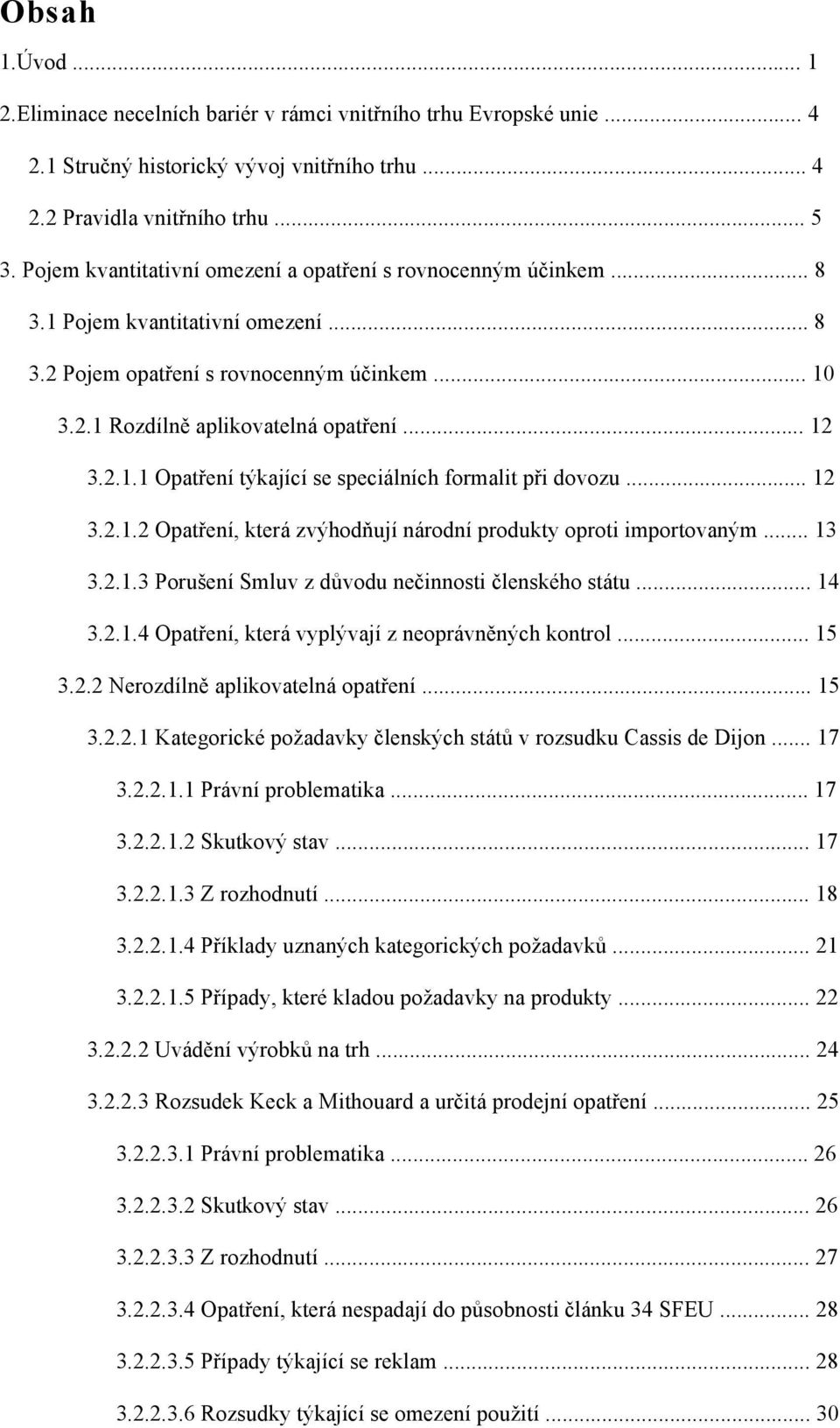 .. 12 3.2.1.2 Opatření, která zvýhodňují národní produkty oproti importovaným... 13 3.2.1.3 Porušení Smluv z důvodu nečinnosti členského státu... 14 3.2.1.4 Opatření, která vyplývají z neoprávněných kontrol.