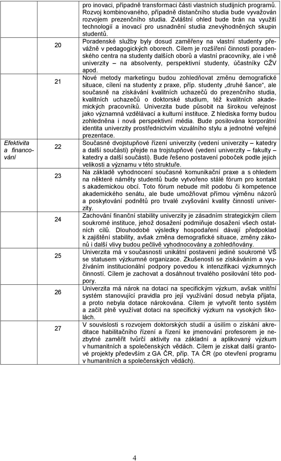 Zvláštní ohled bude brán na využití technologií a inovací pro usnadnění studia znevýhodněných skupin studentů.