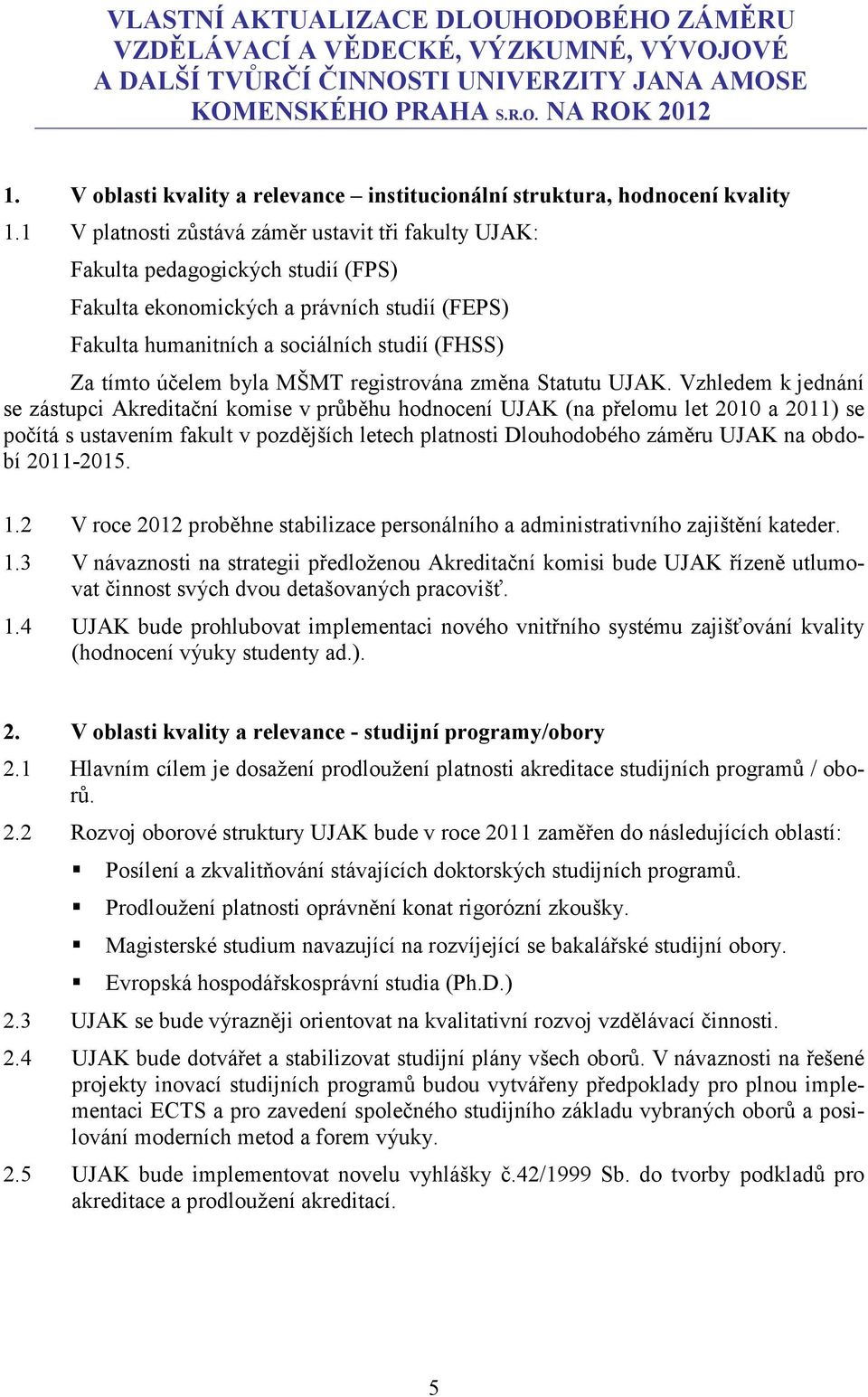 1 V platnosti zůstává záměr ustavit tři fakulty UJAK: Fakulta pedagogických studií (FPS) Fakulta ekonomických a právních studií (FEPS) Fakulta humanitních a sociálních studií (FHSS) Za tímto účelem