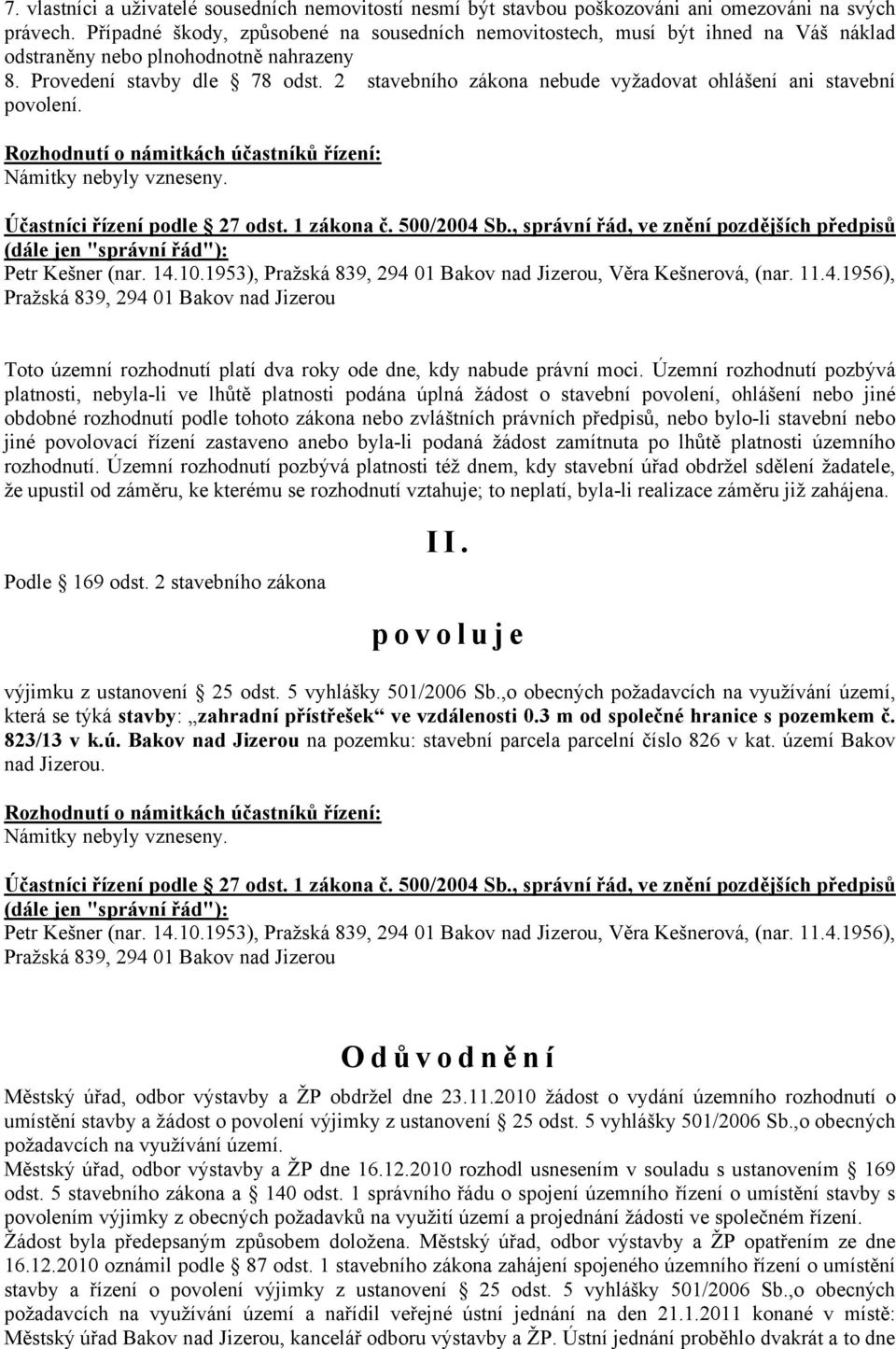 2 stavebního zákona nebude vyžadovat ohlášení ani stavební povolení. Rozhodnutí o námitkách účastníků řízení: Námitky nebyly vzneseny. Účastníci řízení podle 27 odst. 1 zákona č. 500/2004 Sb.