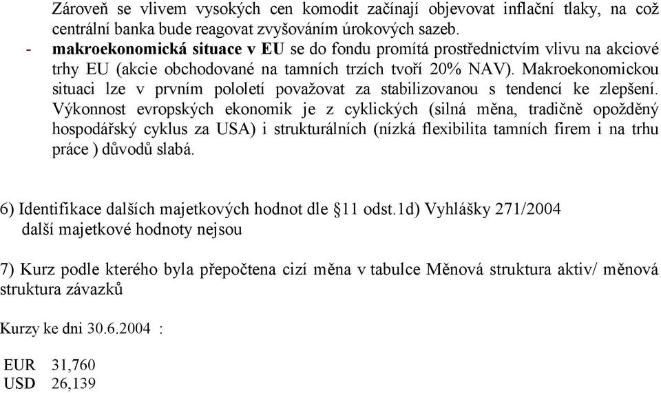 Makroekonomickou situaci lze v prvním pololetí považovat za stabilizovanou s tendencí ke zlepšení.