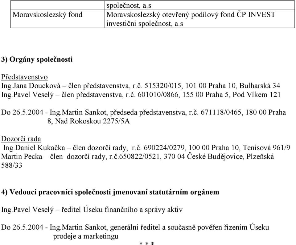 Daniel Kukačka člen dozorčí rady, r.č. 690224/0279, 100 00 Praha 10, Tenisová 961/9 Martin Pecka člen dozorčí rady, r.č.650822/0521, 370 04 České Budějovice, Plzeňská 588/33 4) Vedoucí pracovníci společnosti jmenovaní statutárním orgánem Ing.