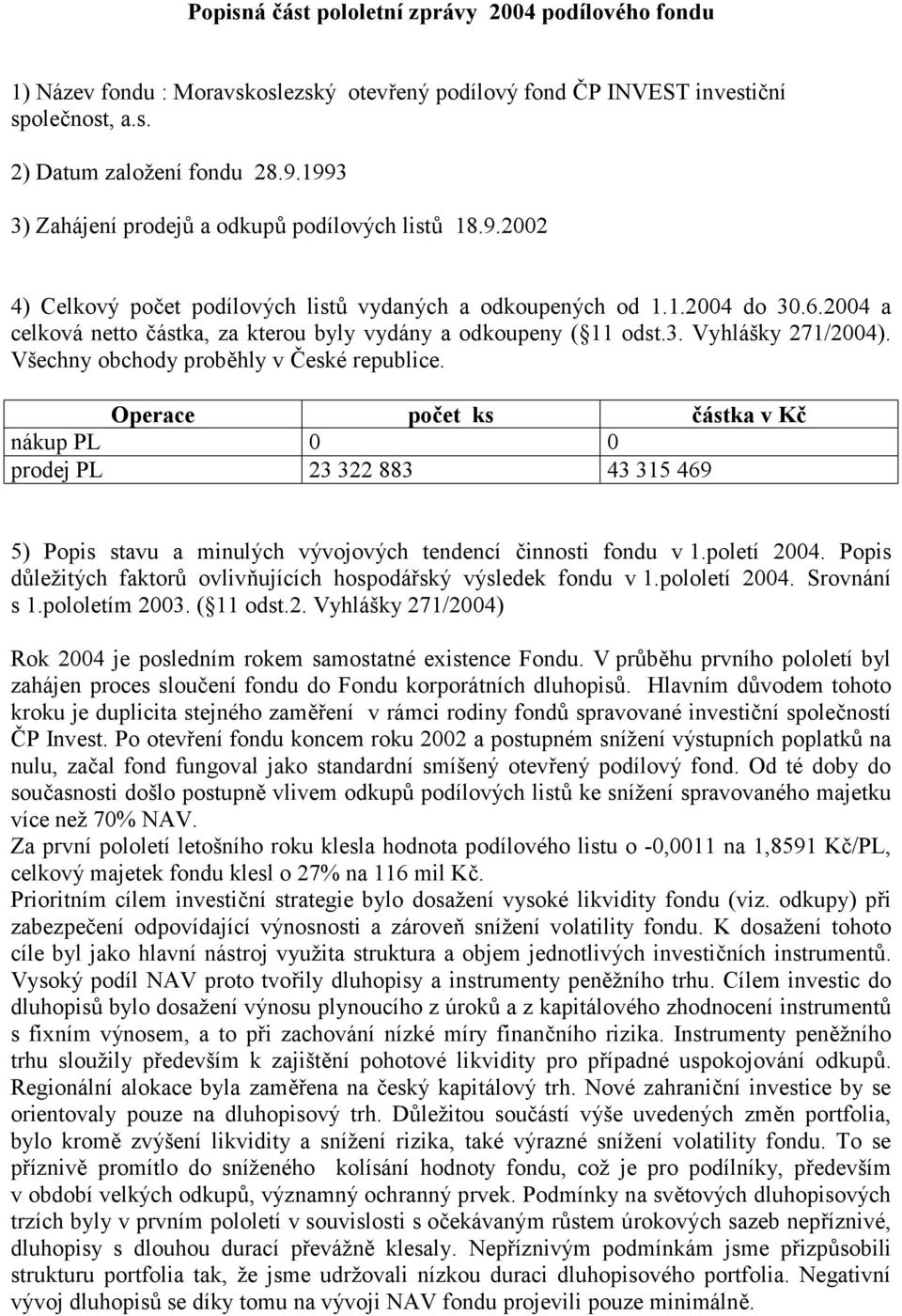 2004 a celková netto částka, za kterou byly vydány a odkoupeny ( 11 odst.3. Vyhlášky 271/2004). Všechny obchody proběhly v České republice.
