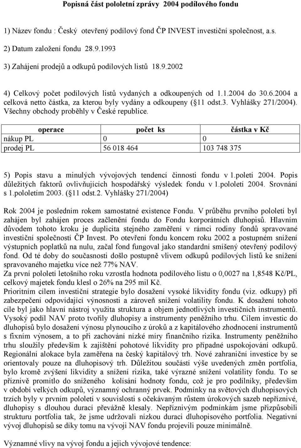 2004 a celková netto částka, za kterou byly vydány a odkoupeny ( 11 odst.3. Vyhlášky 271/2004). Všechny obchody proběhly v České republice.