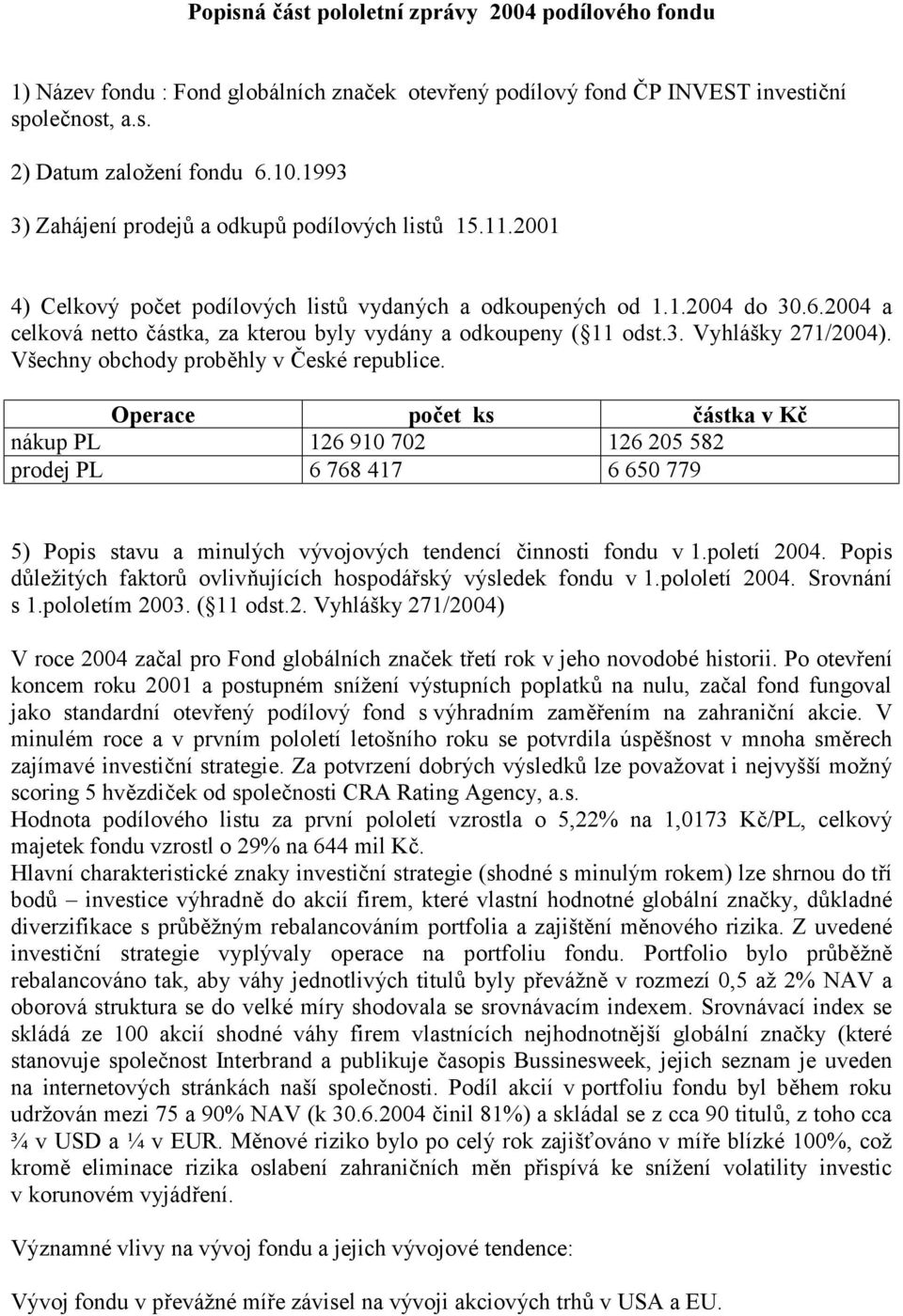 2004 a celková netto částka, za kterou byly vydány a odkoupeny ( 11 odst.3. Vyhlášky 271/2004). Všechny obchody proběhly v České republice.