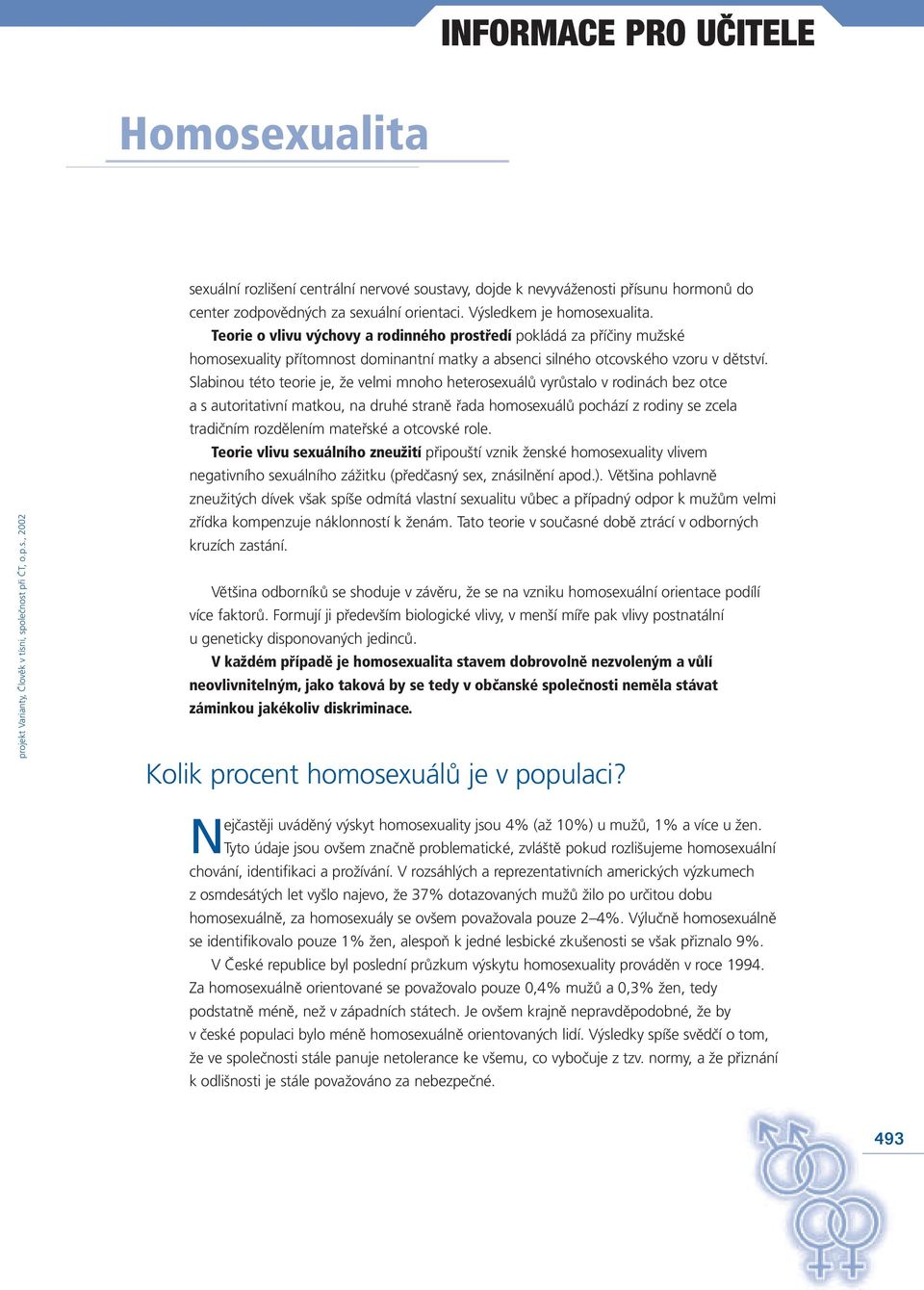 Slabinou této teorie je, že velmi mnoho heterosexuálů vyrůstalo v rodinách bez otce a s autoritativní matkou, na druhé straně řada homosexuálů pochází z rodiny se zcela tradičním rozdělením mateřské