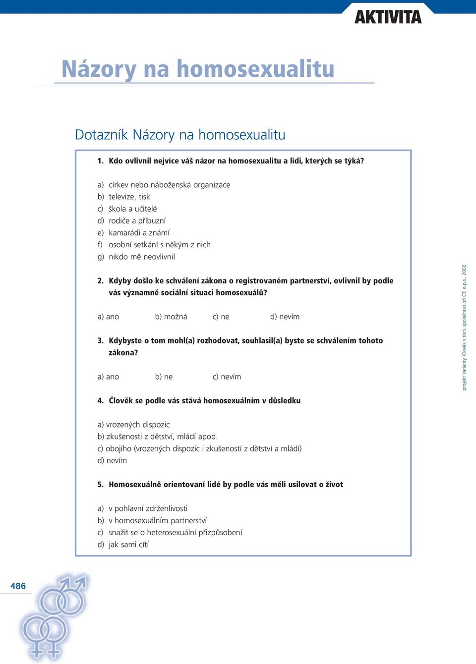 Kdyby došlo ke schválení zákona o registrovaném partnerství, ovlivnil by podle vás významně sociální situaci homosexuálů? a) ano b) možná c) ne d) nevím 3.