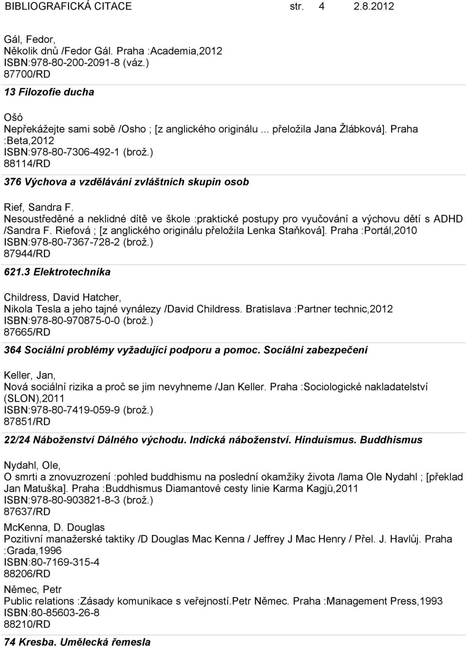 ) 88114/RD 376 Výchova a vzdělávání zvláštních skupin osob Rief, Sandra F. Nesoustředěné a neklidné dítě ve škole :praktické postupy pro vyučování a výchovu dětí s ADHD /Sandra F.