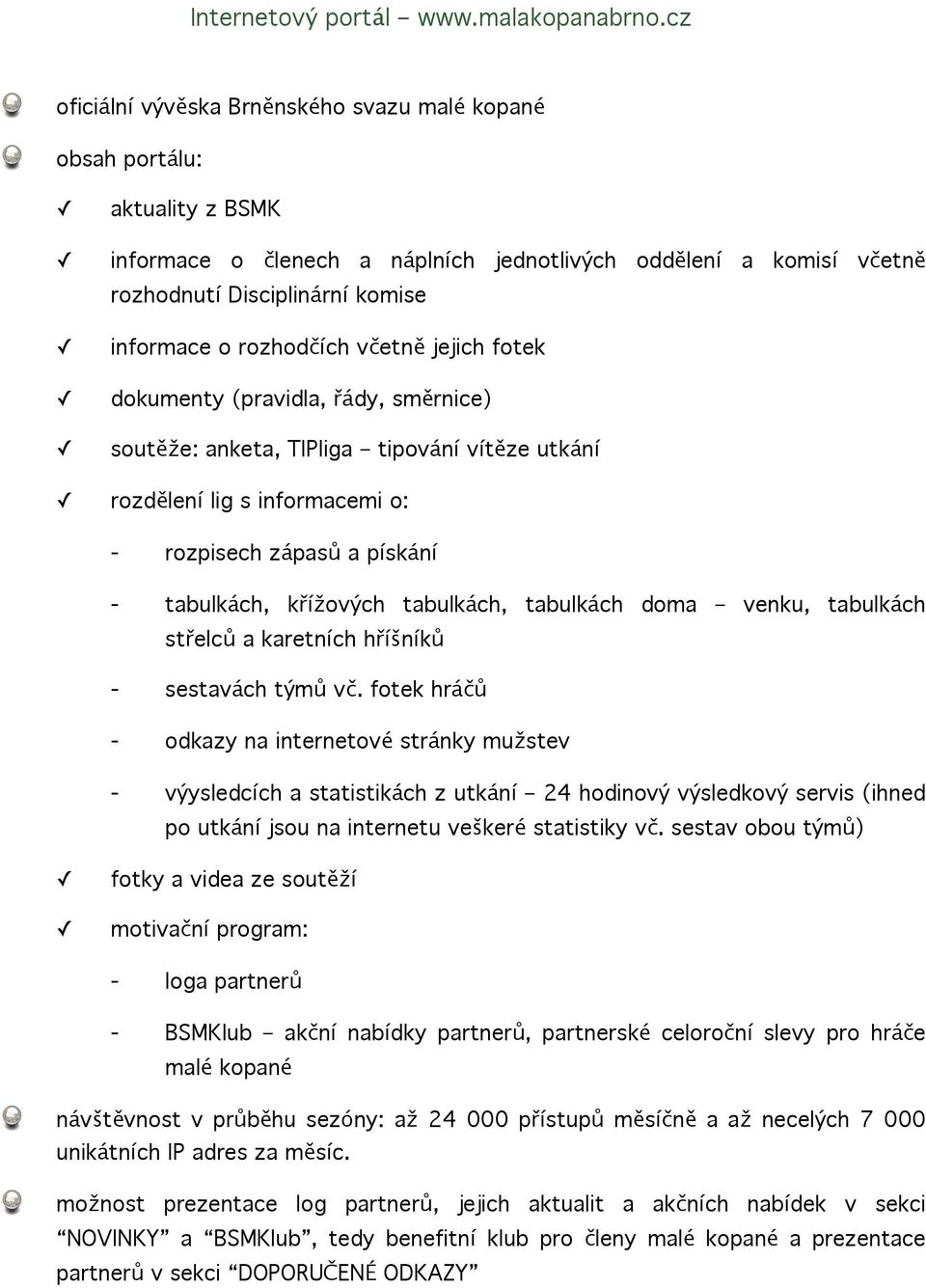 rozhodčích včetně jejich fotek dokumenty (pravidla, řády, směrnice) soutěže: anketa, TIPliga tipování vítěze utkání rozdělení lig s informacemi o: - rozpisech zápasů a pískání - tabulkách, křížových