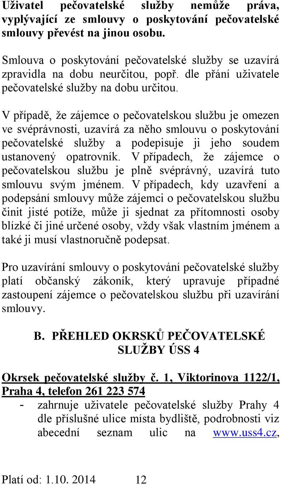 V případě, že zájemce o pečovatelskou službu je omezen ve svéprávnosti, uzavírá za něho smlouvu o poskytování pečovatelské služby a podepisuje ji jeho soudem ustanovený opatrovník.