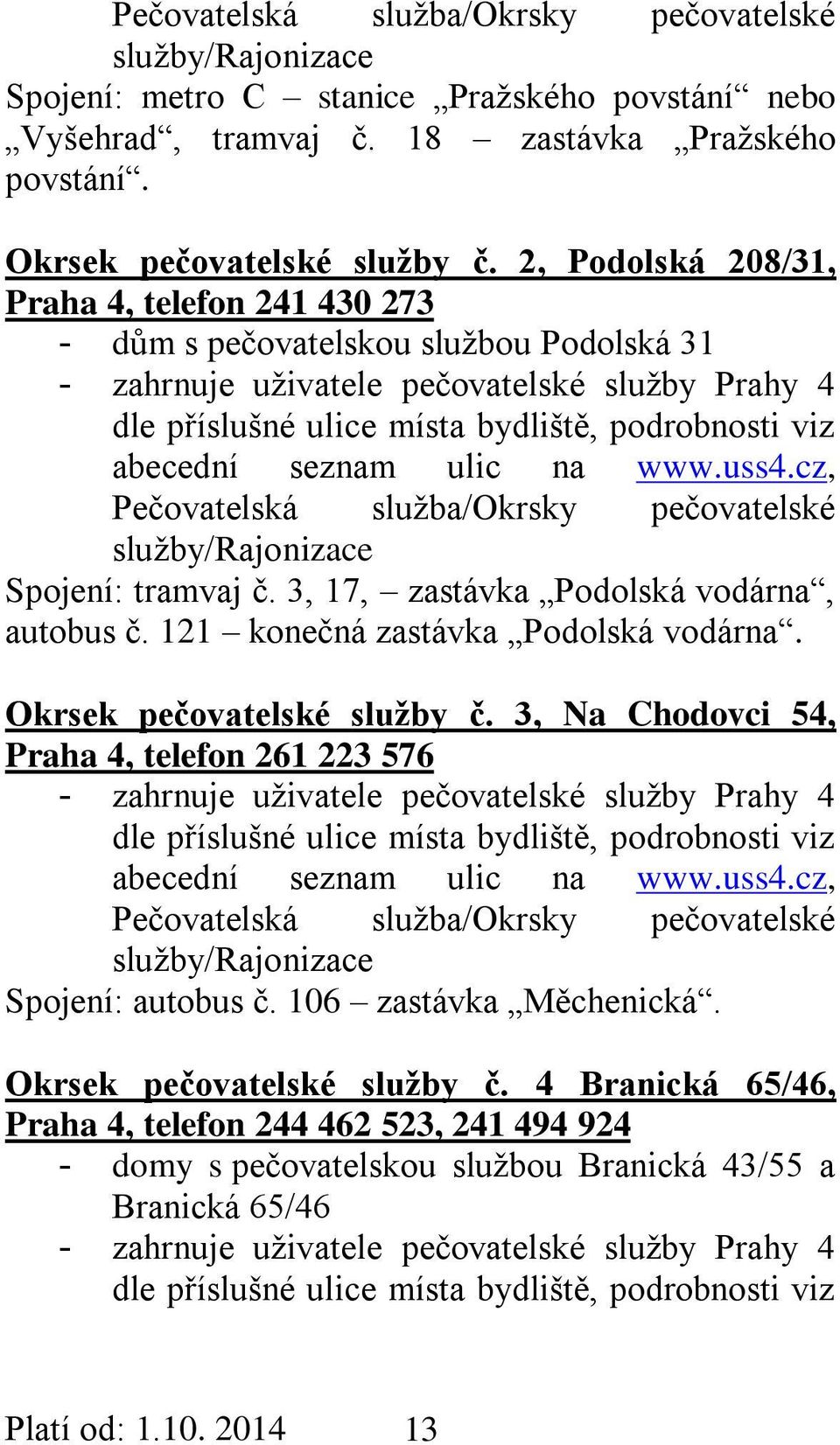 abecední seznam ulic na www.uss4.cz, Pečovatelská služba/okrsky pečovatelské služby/rajonizace Spojení: tramvaj č. 3, 17, zastávka Podolská vodárna, autobus č. 121 konečná zastávka Podolská vodárna.