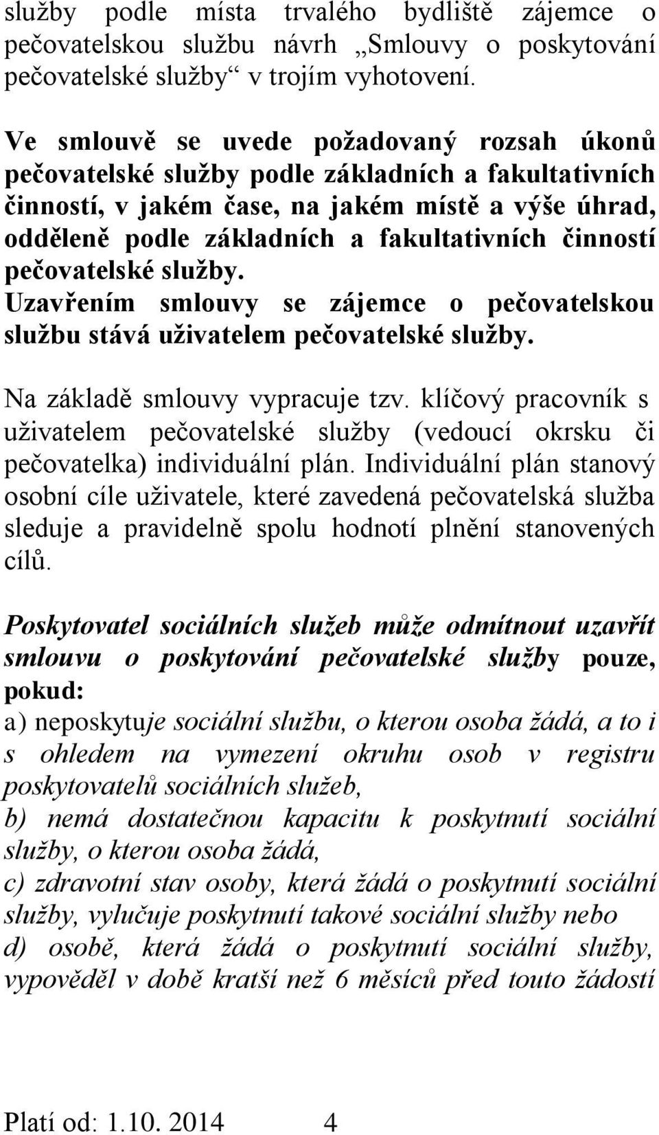 činností pečovatelské služby. Uzavřením smlouvy se zájemce o pečovatelskou službu stává uživatelem pečovatelské služby. Na základě smlouvy vypracuje tzv.