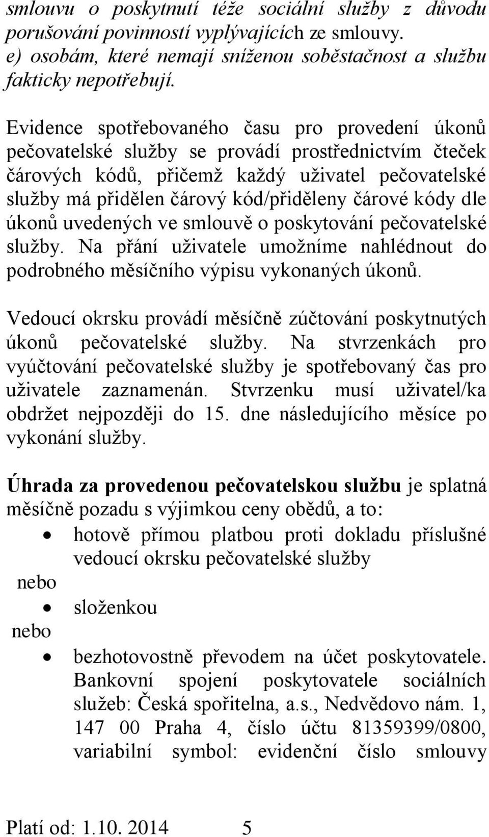 čárové kódy dle úkonů uvedených ve smlouvě o poskytování pečovatelské služby. Na přání uživatele umožníme nahlédnout do podrobného měsíčního výpisu vykonaných úkonů.