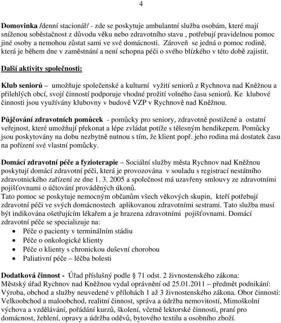 Další aktivity společnosti: Klub seniorů umožňuje společenské a kulturní vyžití seniorů z Rychnova nad Kněžnou a přilehlých obcí, svojí činností podporuje vhodné prožití volného času seniorů.