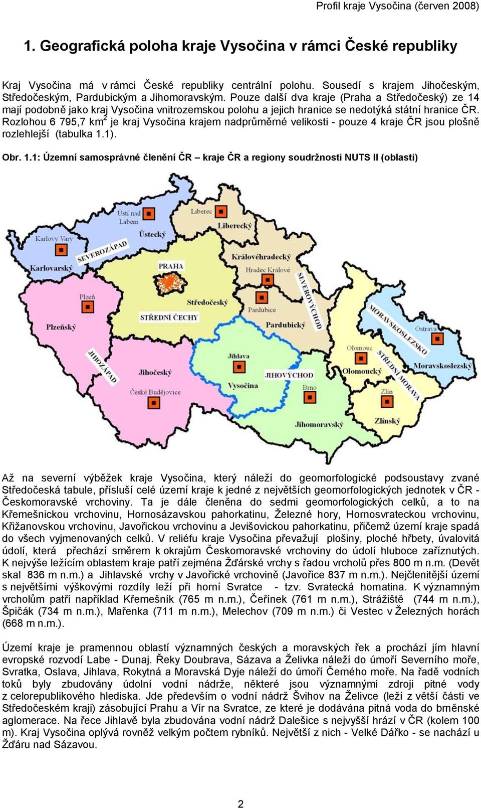 Rozlohou 6 795,7 km 2 je kraj Vysočina krajem nadprůměrné velikosti - pouze 4 kraje ČR jsou plošně rozlehlejší (tabulka 1.