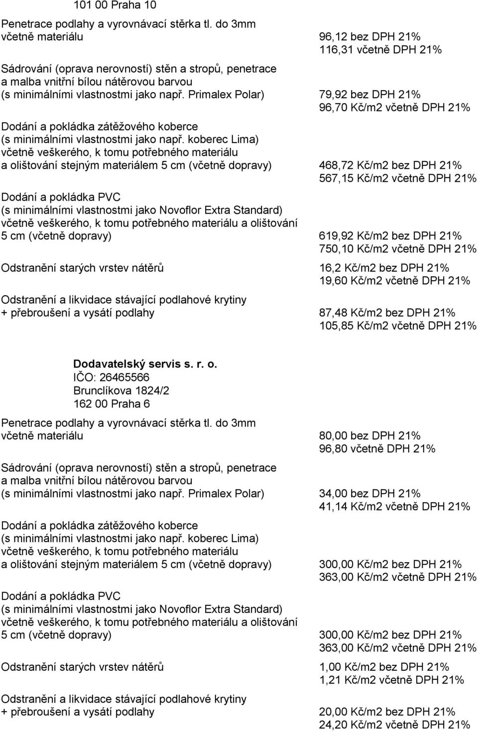 dopravy) 619,92 Kč/m2 bez DPH 21% 750,10 Kč/m2 včetně DPH 21% Odstranění starých vrstev nátěrů 16,2 Kč/m2 bez DPH 21% 19,60 Kč/m2 včetně DPH 21% + přebroušení a vysátí podlahy 87,48 Kč/m2 bez DPH 21%