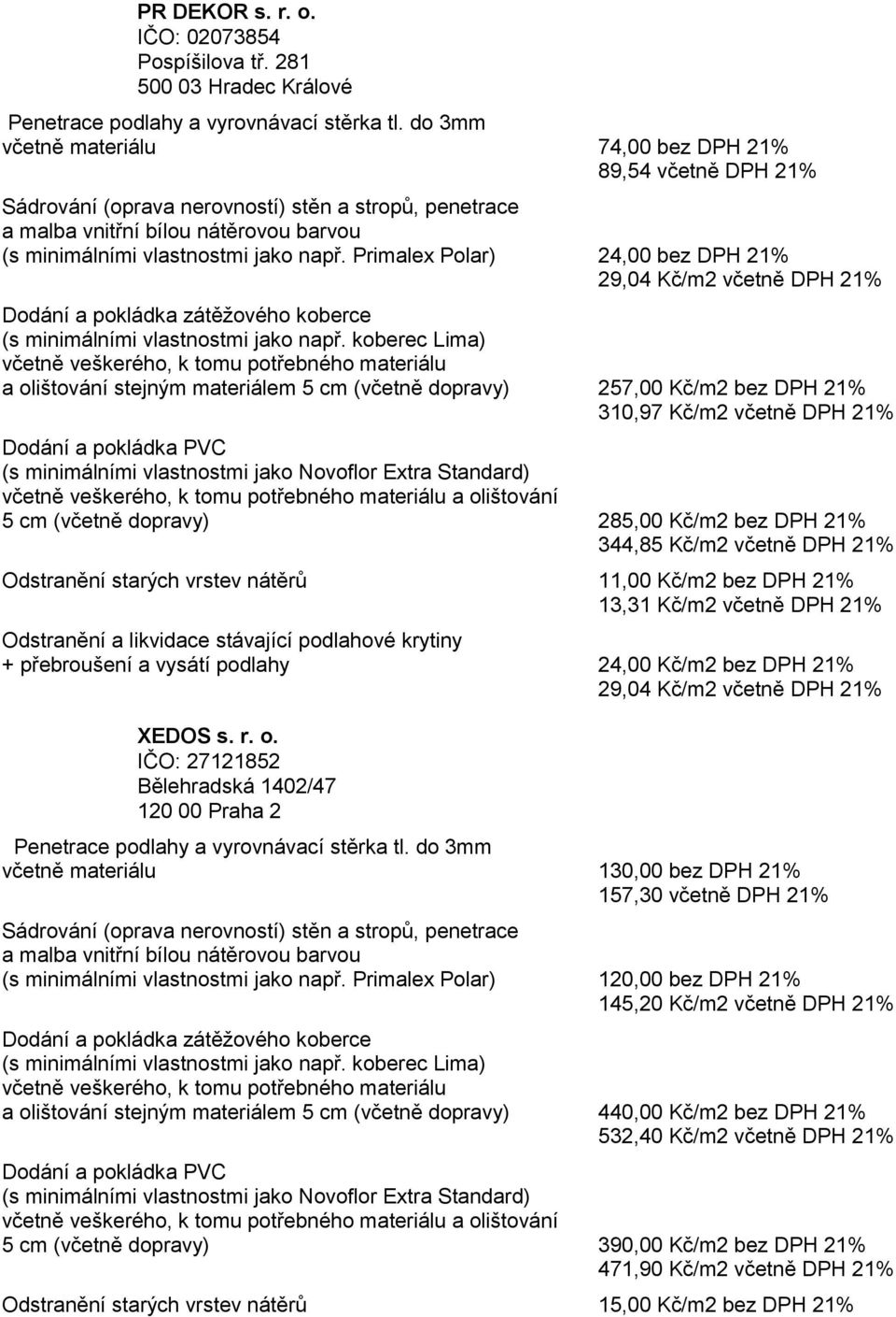 dopravy) 285,00 Kč/m2 bez DPH 21% 344,85 Kč/m2 včetně DPH 21% Odstranění starých vrstev nátěrů 11,00 Kč/m2 bez DPH 21% 13,31 Kč/m2 včetně DPH 21% + přebroušení a vysátí podlahy 24,00 Kč/m2 bez DPH