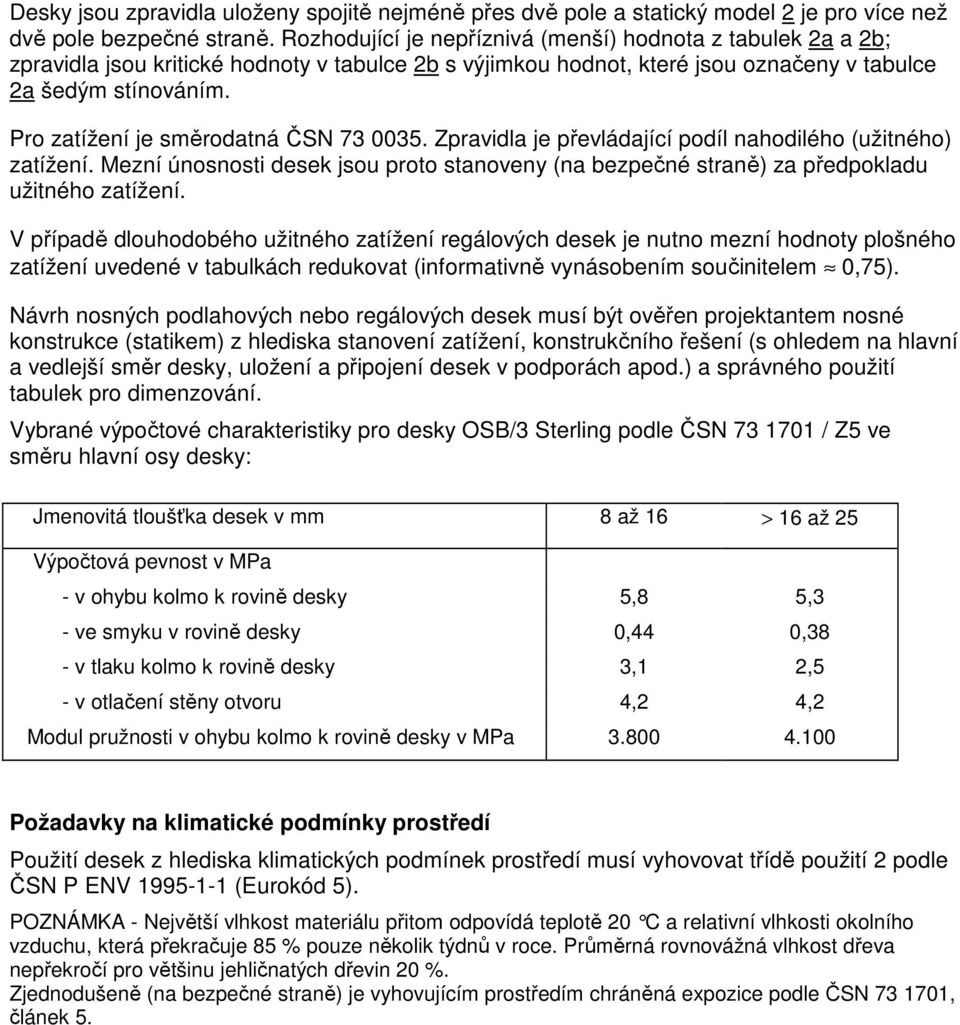 Pro zatížení je směrodatná ČSN 73 0035. Zpravidla je převládající podíl nahodilého (užitného) zatížení.