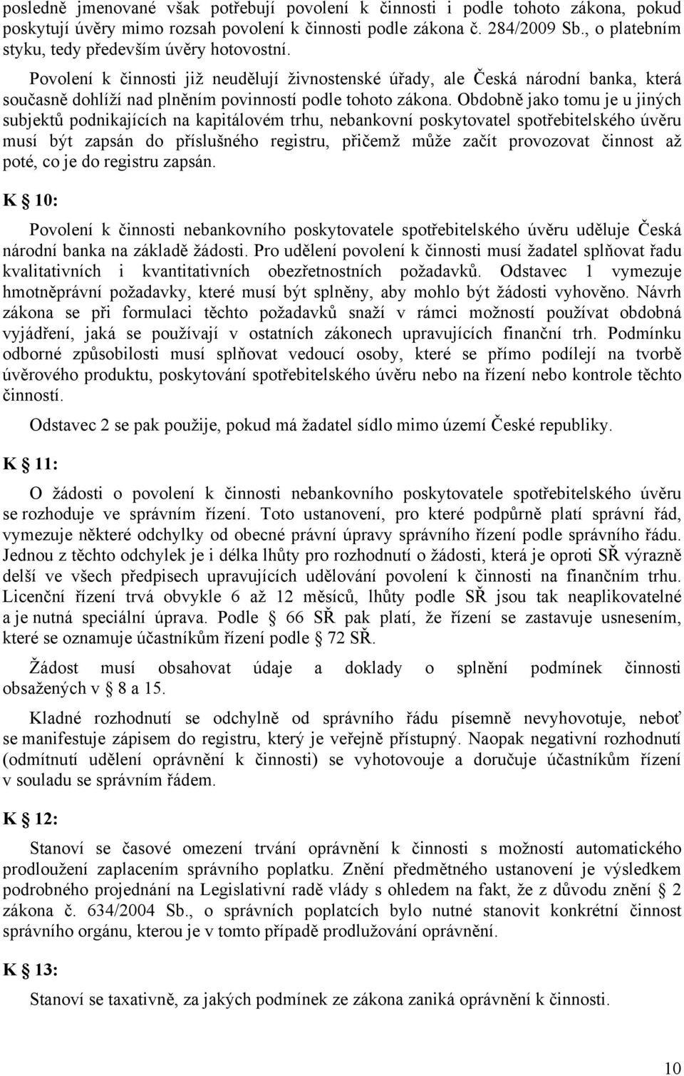 Obdobně jako tomu je u jiných subjektů podnikajících na kapitálovém trhu, nebankovní poskytovatel spotřebitelského úvěru musí být zapsán do příslušného registru, přičemž může začít provozovat činnost