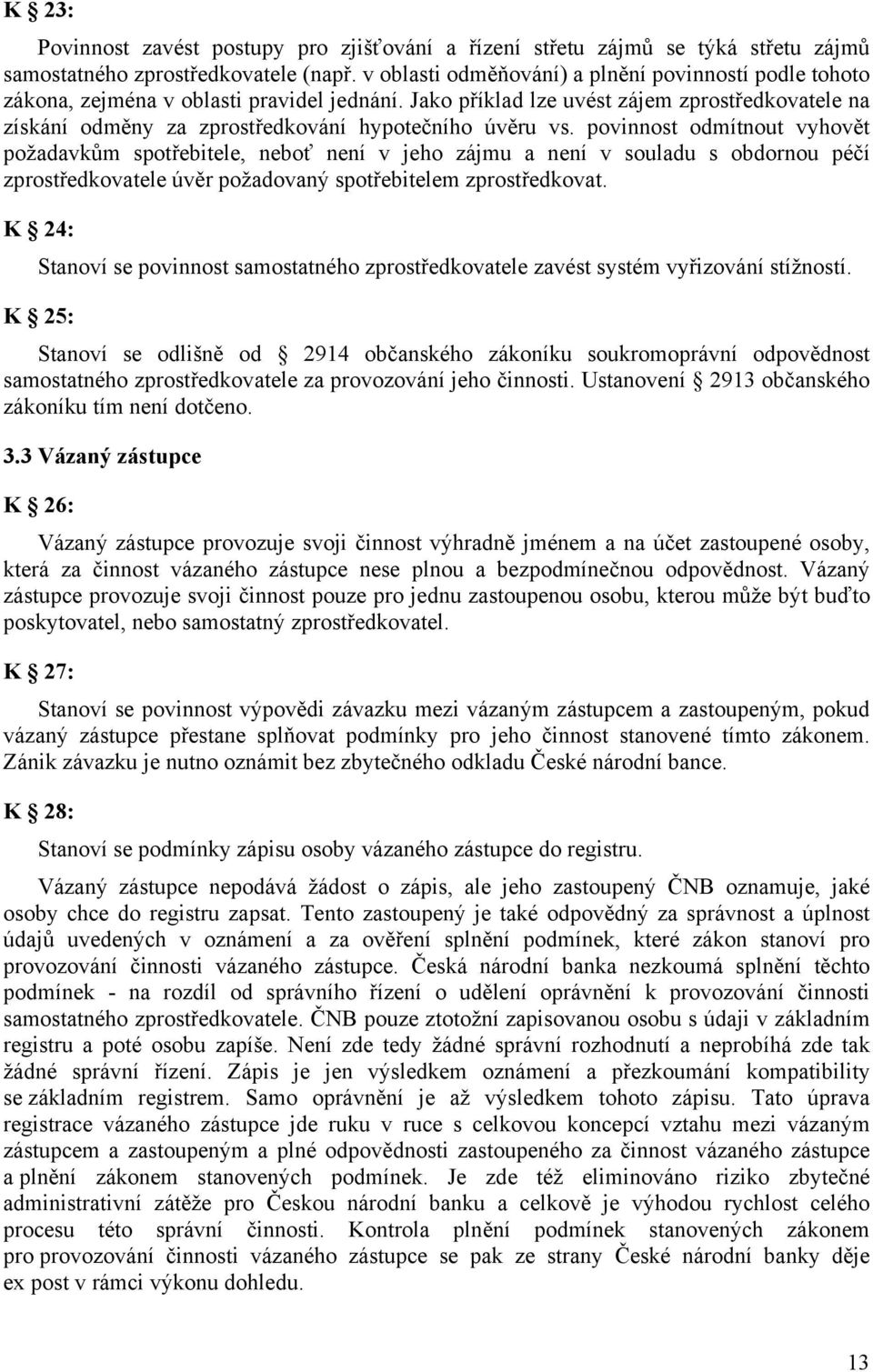 Jako příklad lze uvést zájem zprostředkovatele na získání odměny za zprostředkování hypotečního úvěru vs.