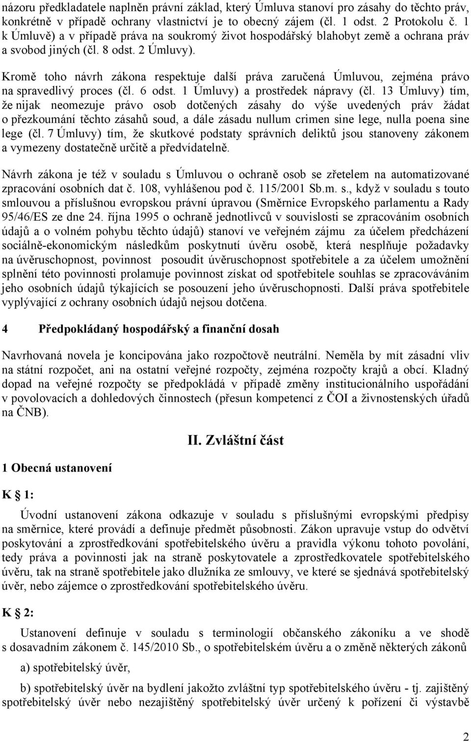 Kromě toho návrh zákona respektuje další práva zaručená Úmluvou, zejména právo na spravedlivý proces (čl. 6 odst. 1 Úmluvy) a prostředek nápravy (čl.