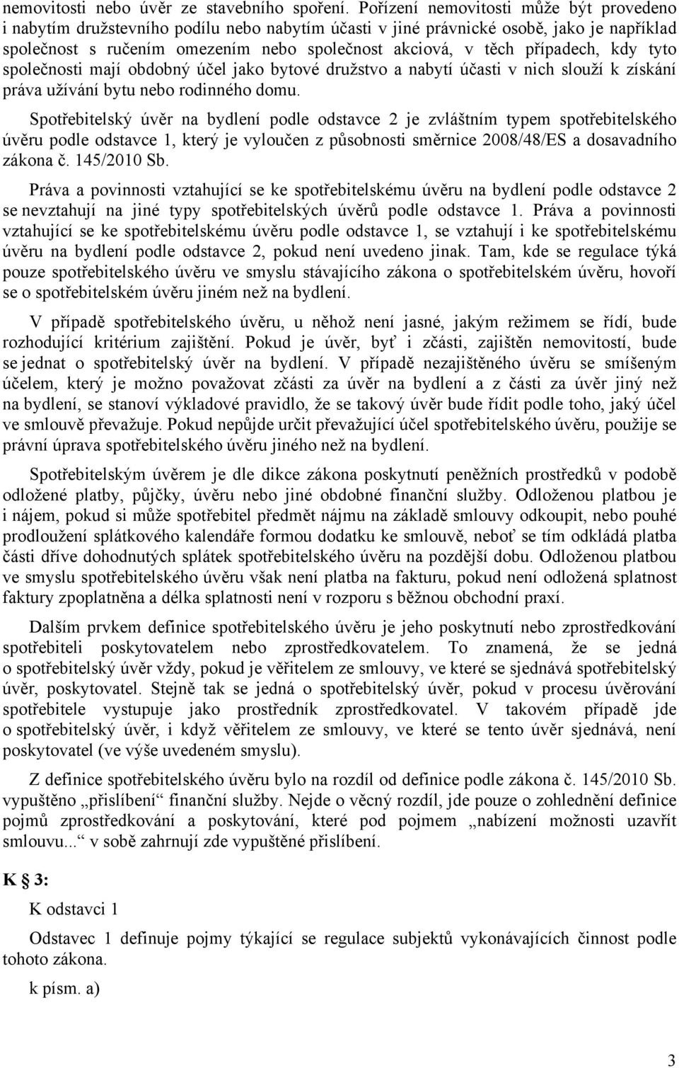 případech, kdy tyto společnosti mají obdobný účel jako bytové družstvo a nabytí účasti v nich slouží k získání práva užívání bytu nebo rodinného domu.